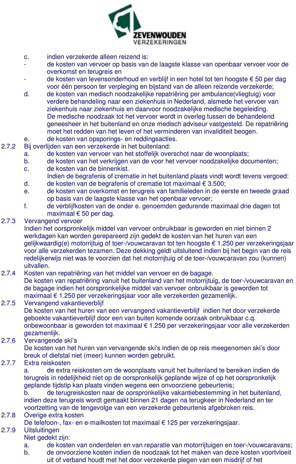 de kosten van medisch noodzakelijke repatriëring per ambulance(vliegtuig) voor verdere behandeling naar een ziekenhuis in Nederland, alsmede het vervoer van ziekenhuis naar ziekenhuis en daarvoor