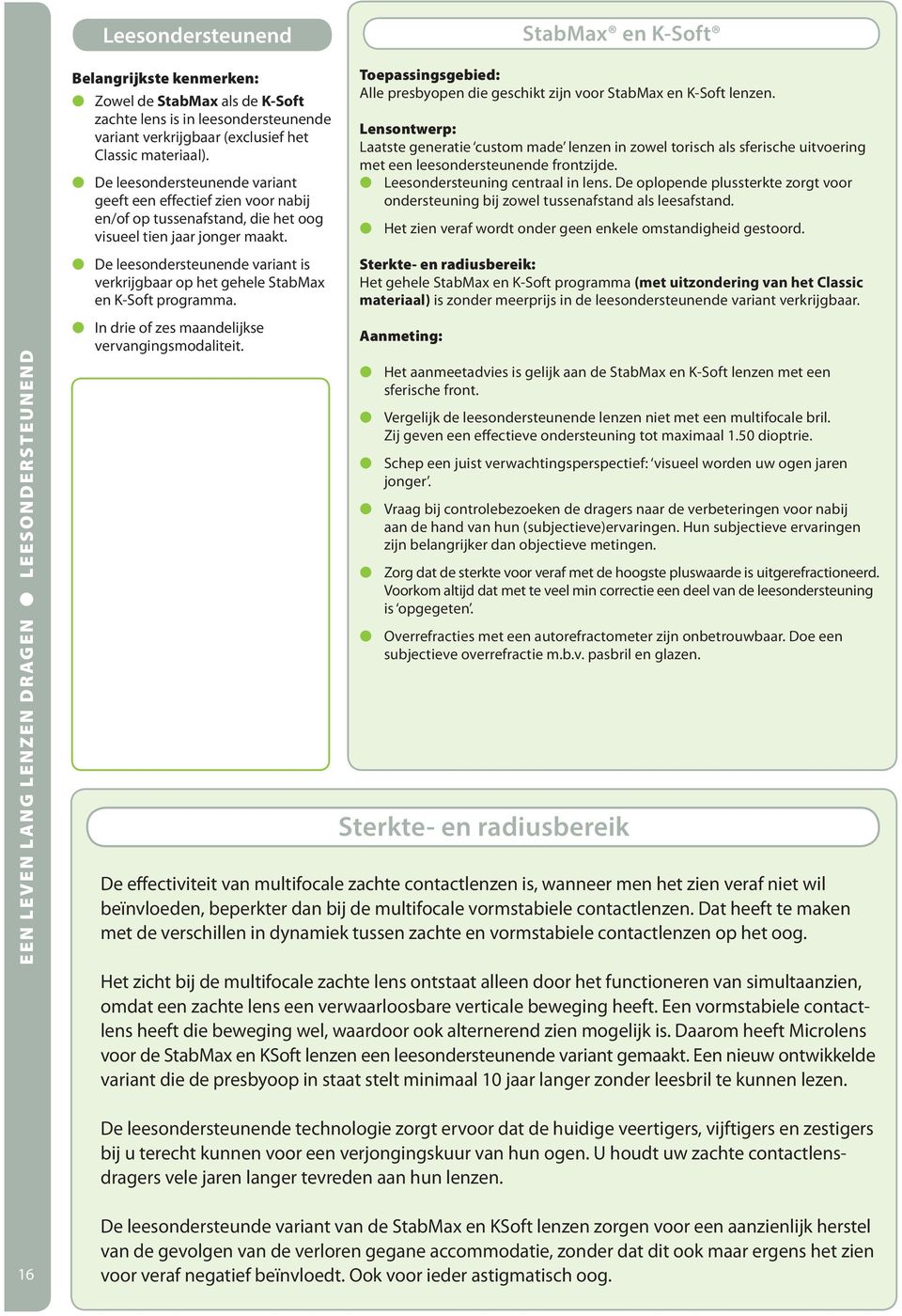 De leesondersteunende variant is verkrijgbaar op het gehele StabMax en K-Soft programma. StabMax en K-Soft Toepassingsgebied: Alle presbyopen die geschikt zijn voor StabMax en K-Soft lenzen.