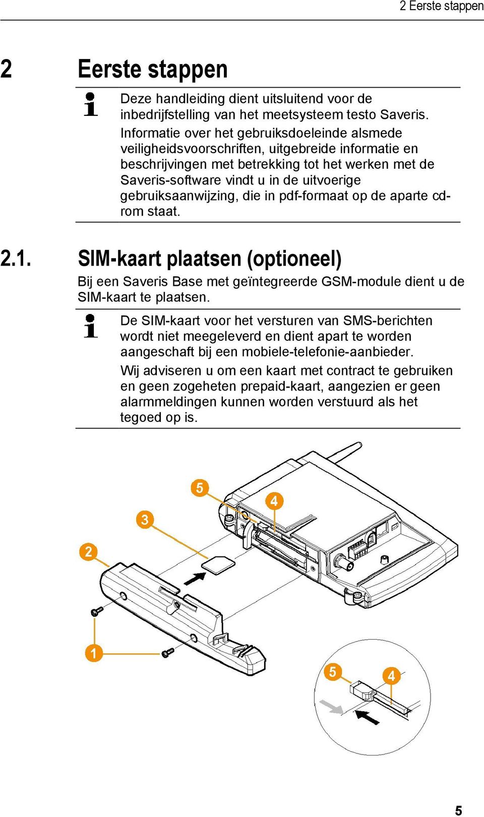 gebruiksaanwijzing, die in pdf-formaat op de aparte cdrom staat. 2.1. SIM-kaart plaatsen (optioneel) Bij een Saveris Base met geïntegreerde GSM-module dient u de SIM-kaart te plaatsen.