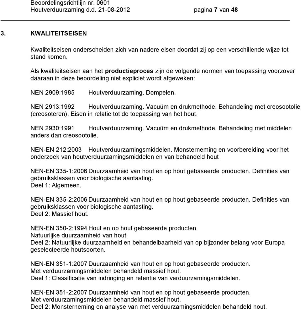 NEN 2913:1992 Houtverduurzaming. Vacuüm en drukmethode. Behandeling met creosootolie (creosoteren). Eisen in relatie tot de toepassing van het hout. NEN 2930:1991 Houtverduurzaming.