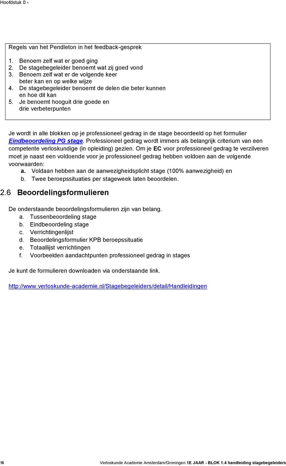 Je benoemt hooguit drie goede en drie verbeterpunten Je wordt in alle blokken op je professioneel gedrag in de stage beoordeeld op het formulier Eindbeoordeling PG stage.