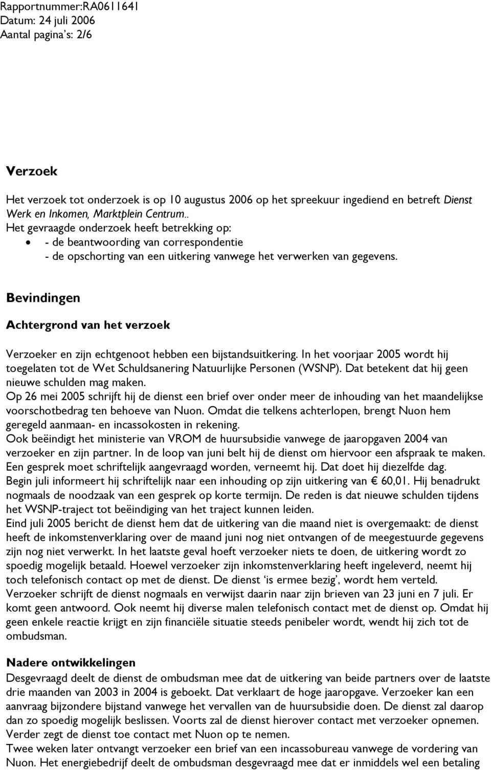 Bevindingen Achtergrond van het verzoek Verzoeker en zijn echtgenoot hebben een bijstandsuitkering. In het voorjaar 2005 wordt hij toegelaten tot de Wet Schuldsanering Natuurlijke Personen (WSNP).