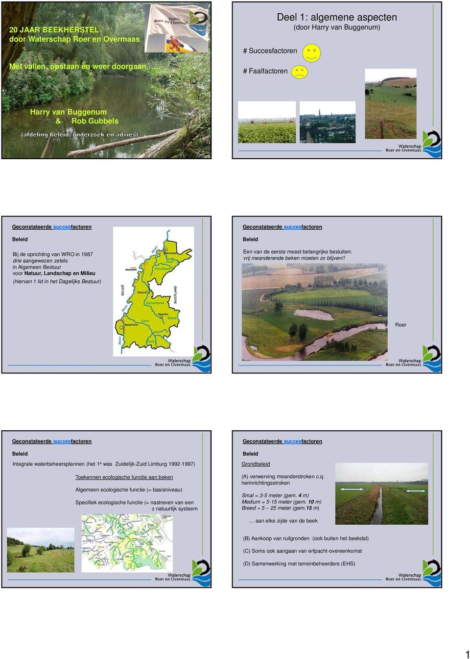 Bestuur voor Natuur, Landschap en Milieu (hiervan 1 lid in het Dagelijks Bestuur) Beleid Een van de eerste meest belangrijke besluiten: vrij meanderende beken moeten zo blijven!