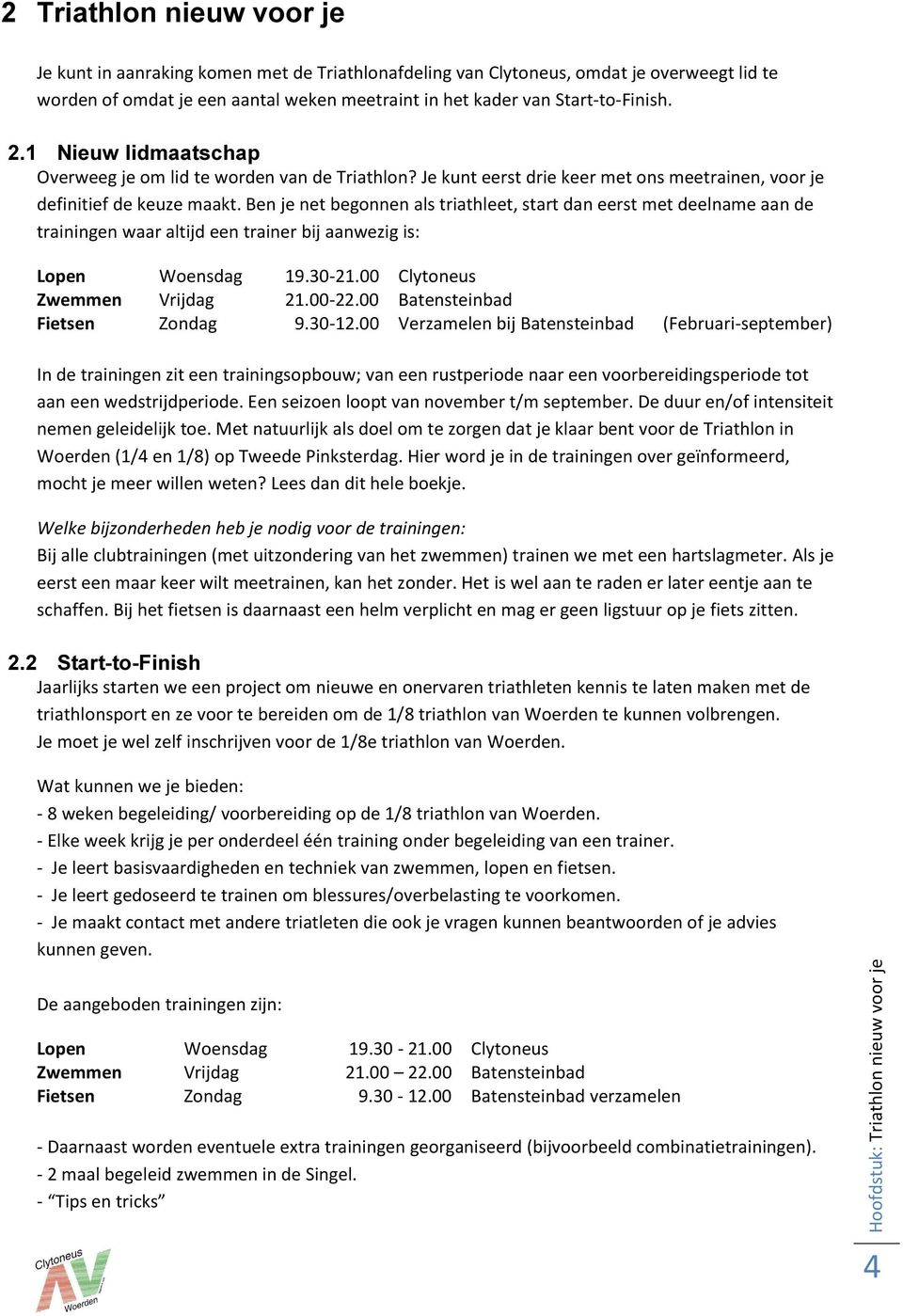 Ben je net begonnen als triathleet, start dan eerst met deelname aan de trainingen waar altijd een trainer bij aanwezig is: Lopen Woensdag 9.30-2.00 Clytoneus Zwemmen Vrijdag 2.00-22.