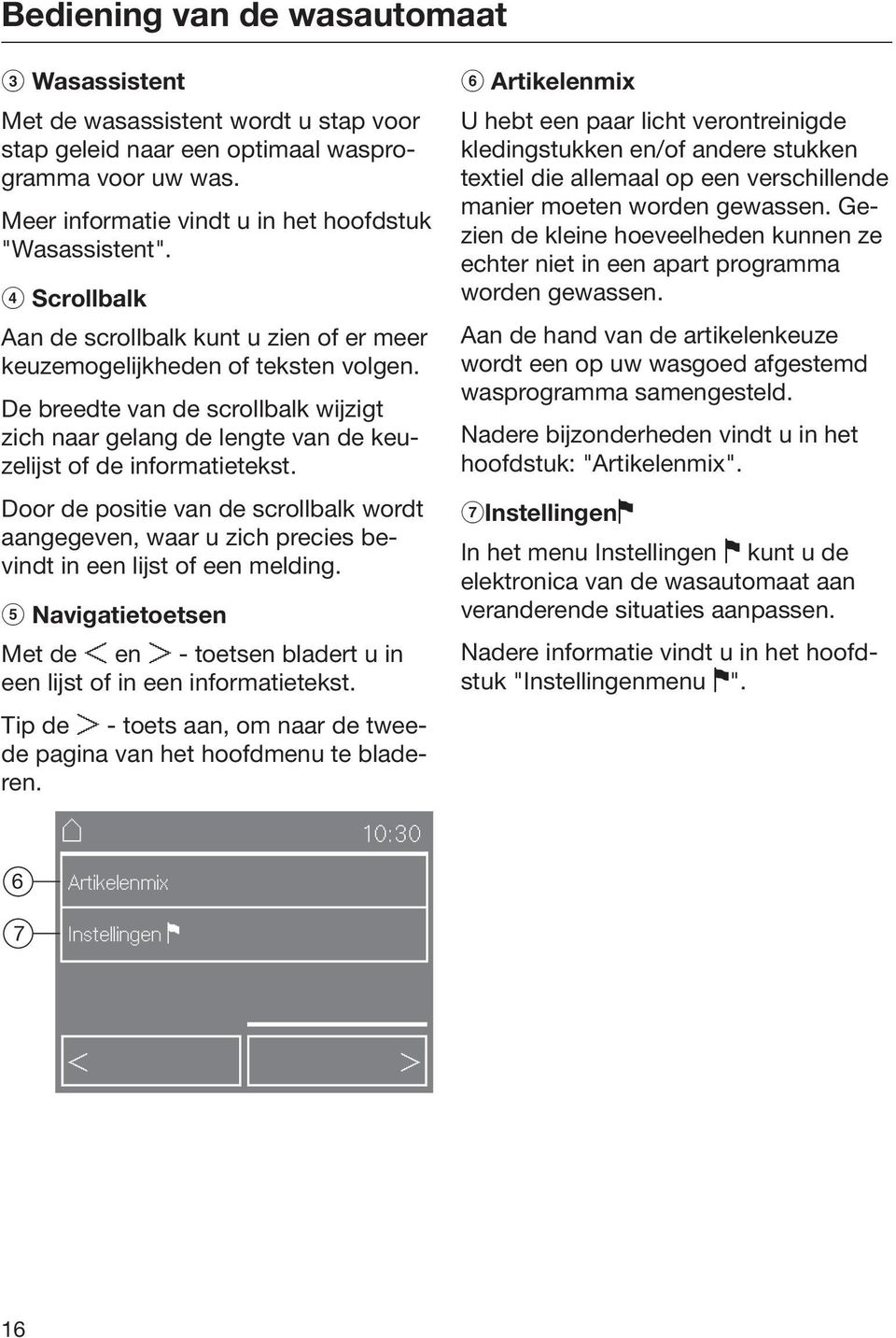 Door de positie van de scrollbalk wordt aangegeven, waar u zich precies bevindt in een lijst of een melding. Navigatietoetsen Met de < en > - toetsen bladert u in een lijst of in een informatietekst.