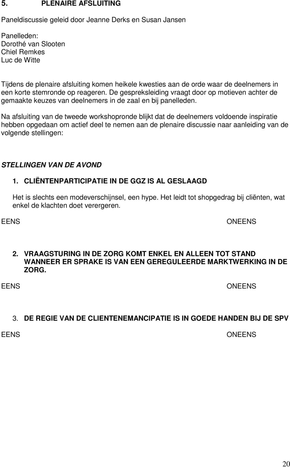 Na afsluiting van de tweede workshopronde blijkt dat de deelnemers voldoende inspiratie hebben opgedaan om actief deel te nemen aan de plenaire discussie naar aanleiding van de volgende stellingen: