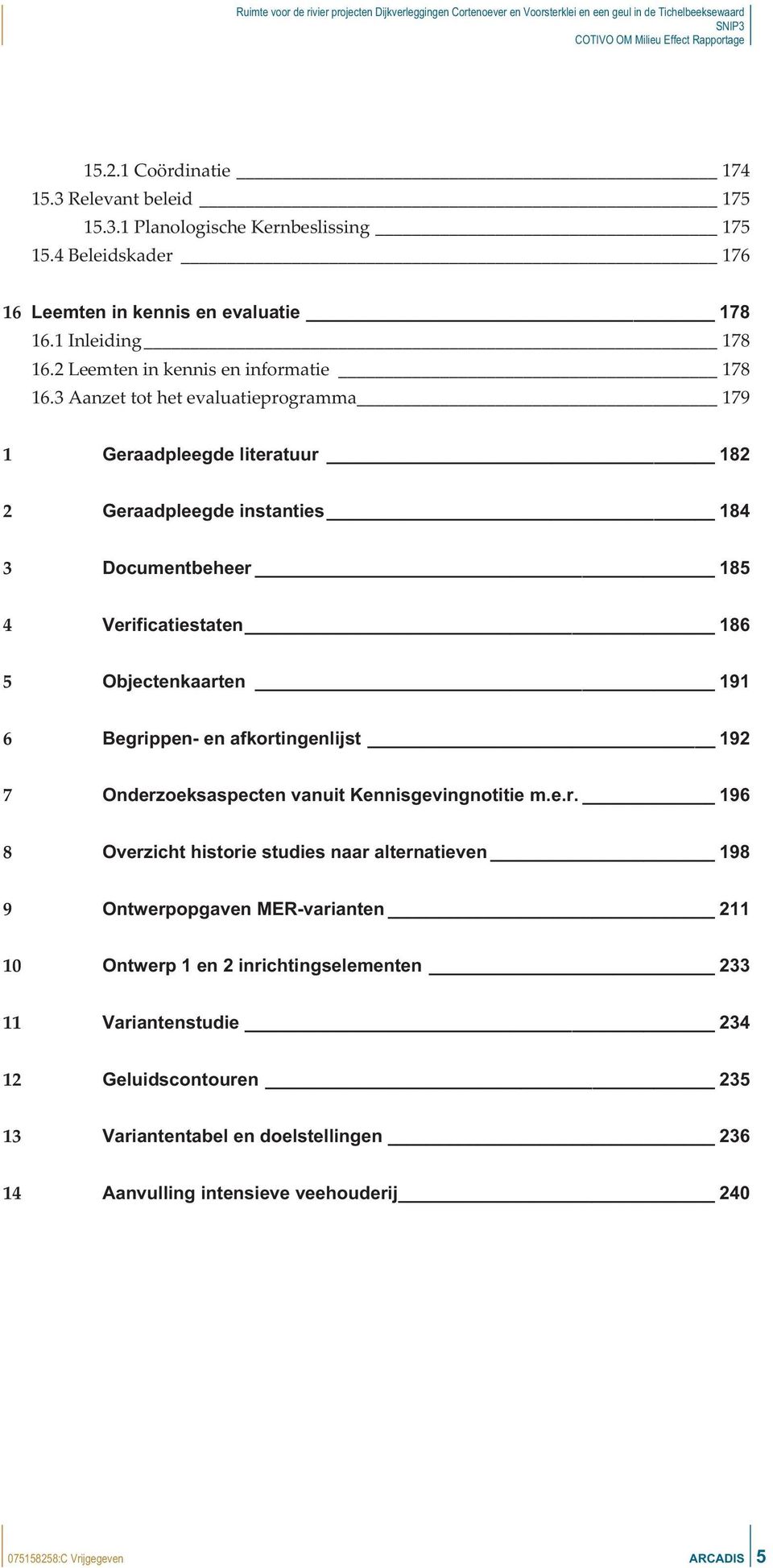 3 Aanzet tot het evaluatieprogramma 179 1 Geraadpleegde literatuur 182 2 Geraadpleegde instanties 184 3 Documentbeheer 185 4 Verificatiestaten 186 5 Objectenkaarten 191 6 Begrippen- en