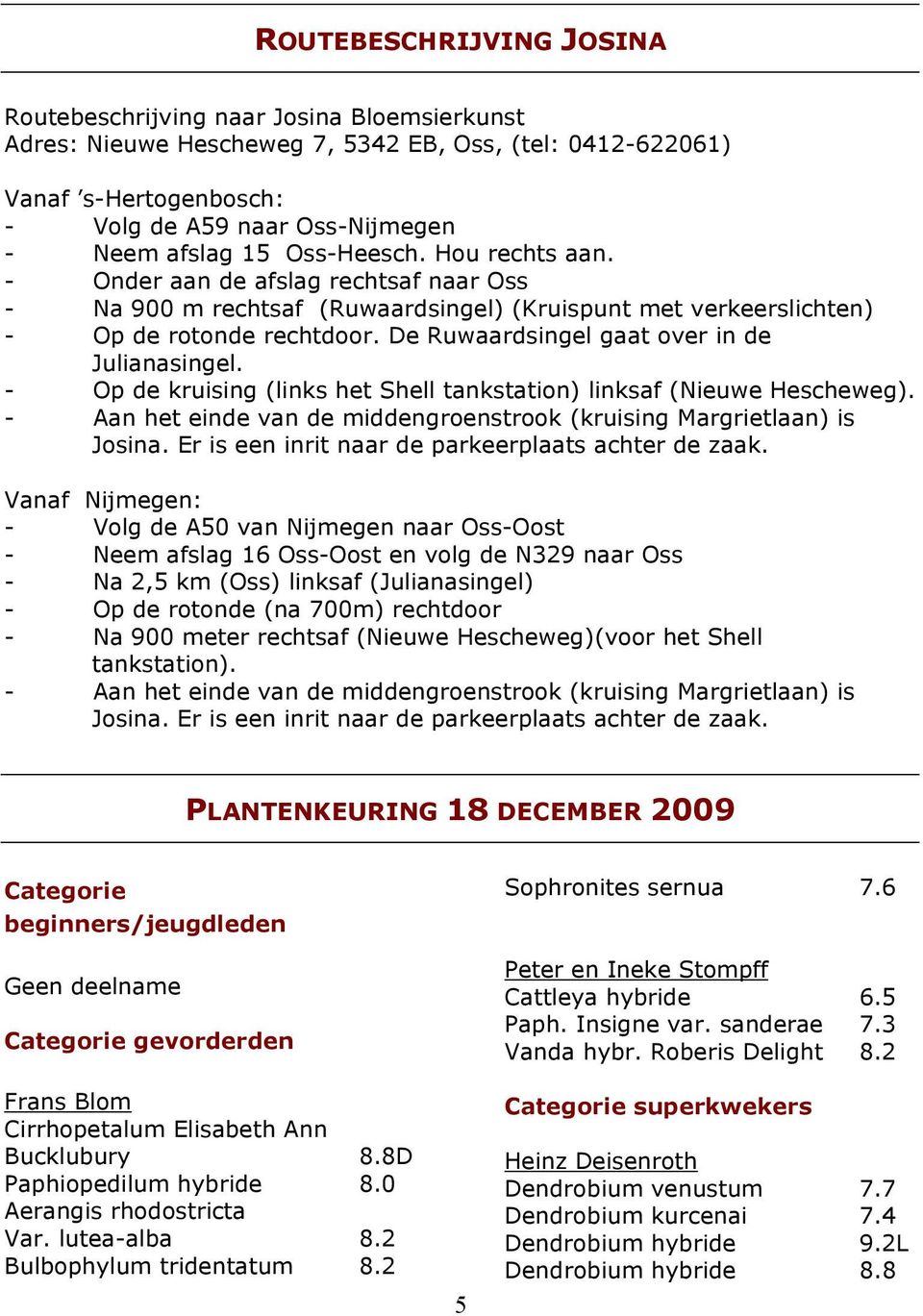 De Ruwaardsingel gaat over in de Julianasingel. - Op de kruising (links het Shell tankstation) linksaf (Nieuwe Hescheweg). - Aan het einde van de middengroenstrook (kruising Margrietlaan) is Josina.