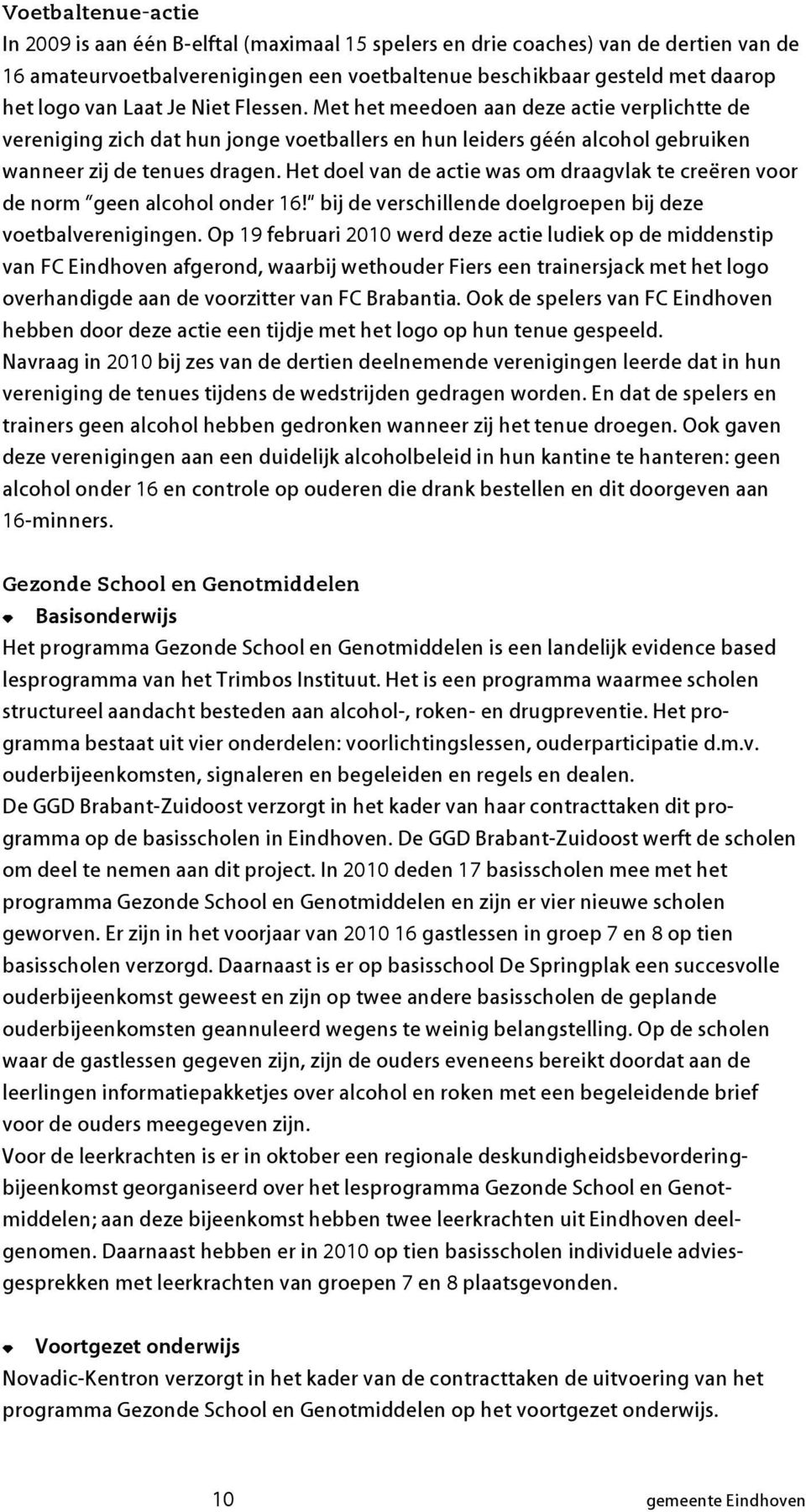 Het doel van de actie was om draagvlak te creëren voor de norm geen alcohol onder 16! bij de verschillende doelgroepen bij deze voetbalverenigingen.