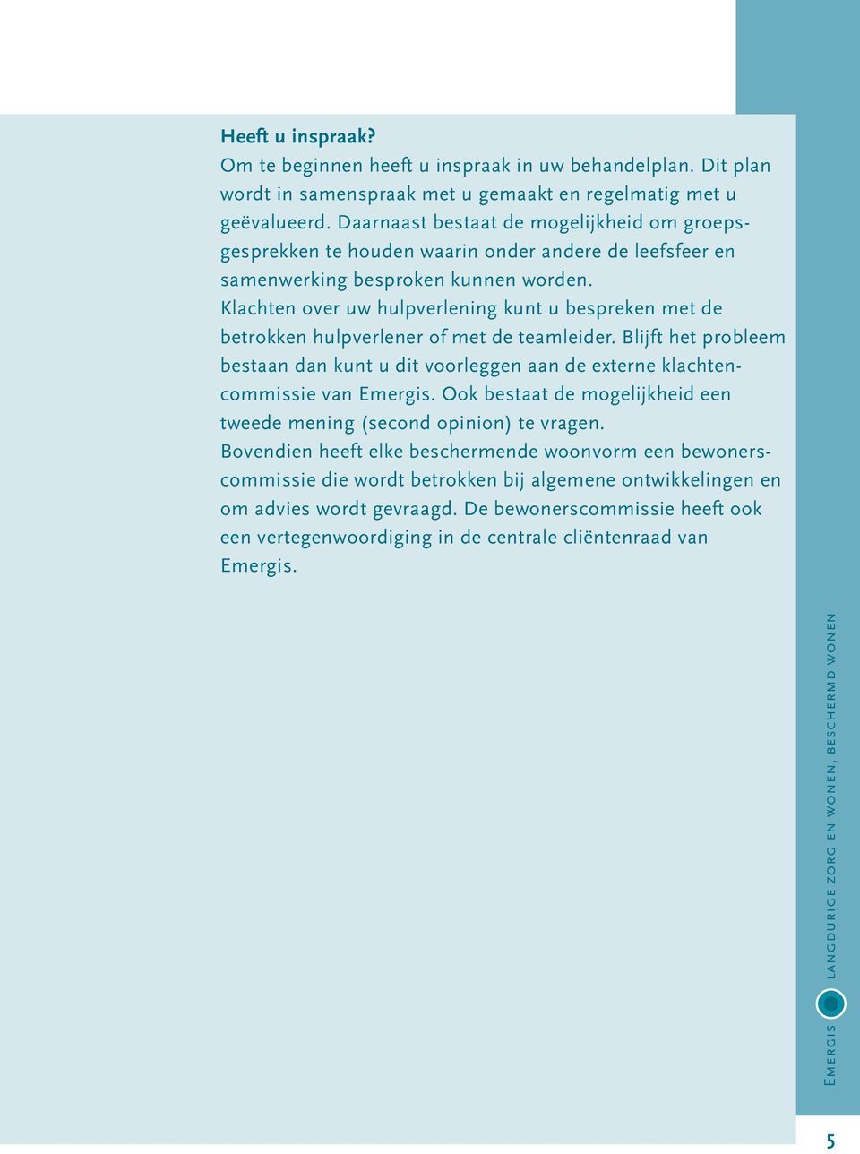 Klachten over uw hulpverlening kunt u bespreken met de betrokken hulpverlener of met de teamleider. Blijft het probleem bestaan dan kunt u dit voorleggen aan de externe klachtencommissie van Emergis.