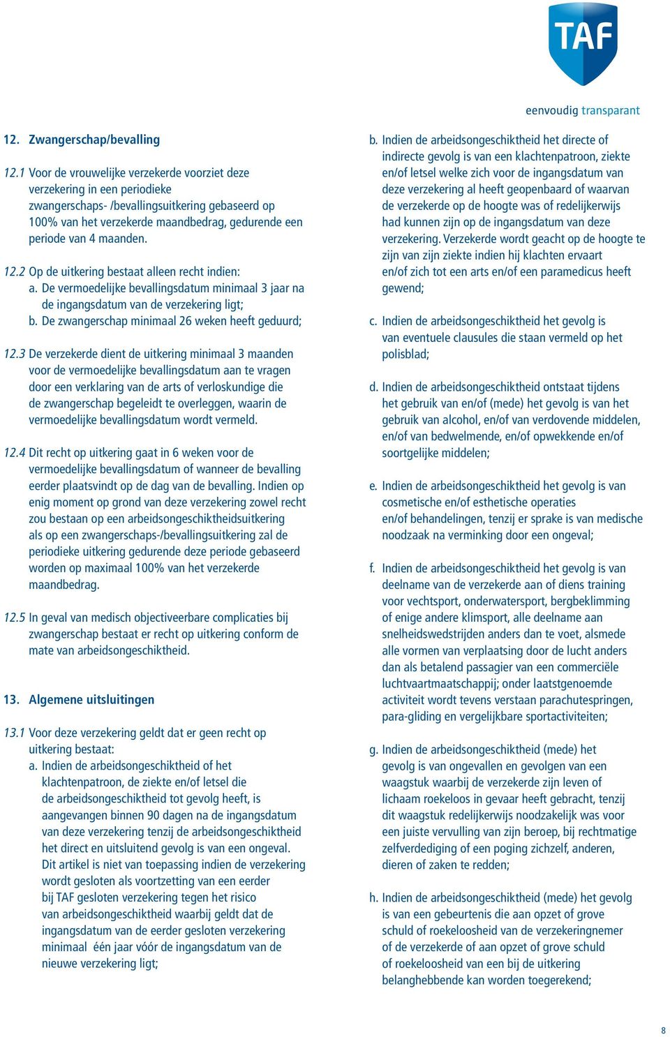 12.2 Op de uitkering bestaat alleen recht indien: a. De vermoedelijke bevallingsdatum minimaal 3 jaar na de ingangsdatum van de verzekering ligt; b.