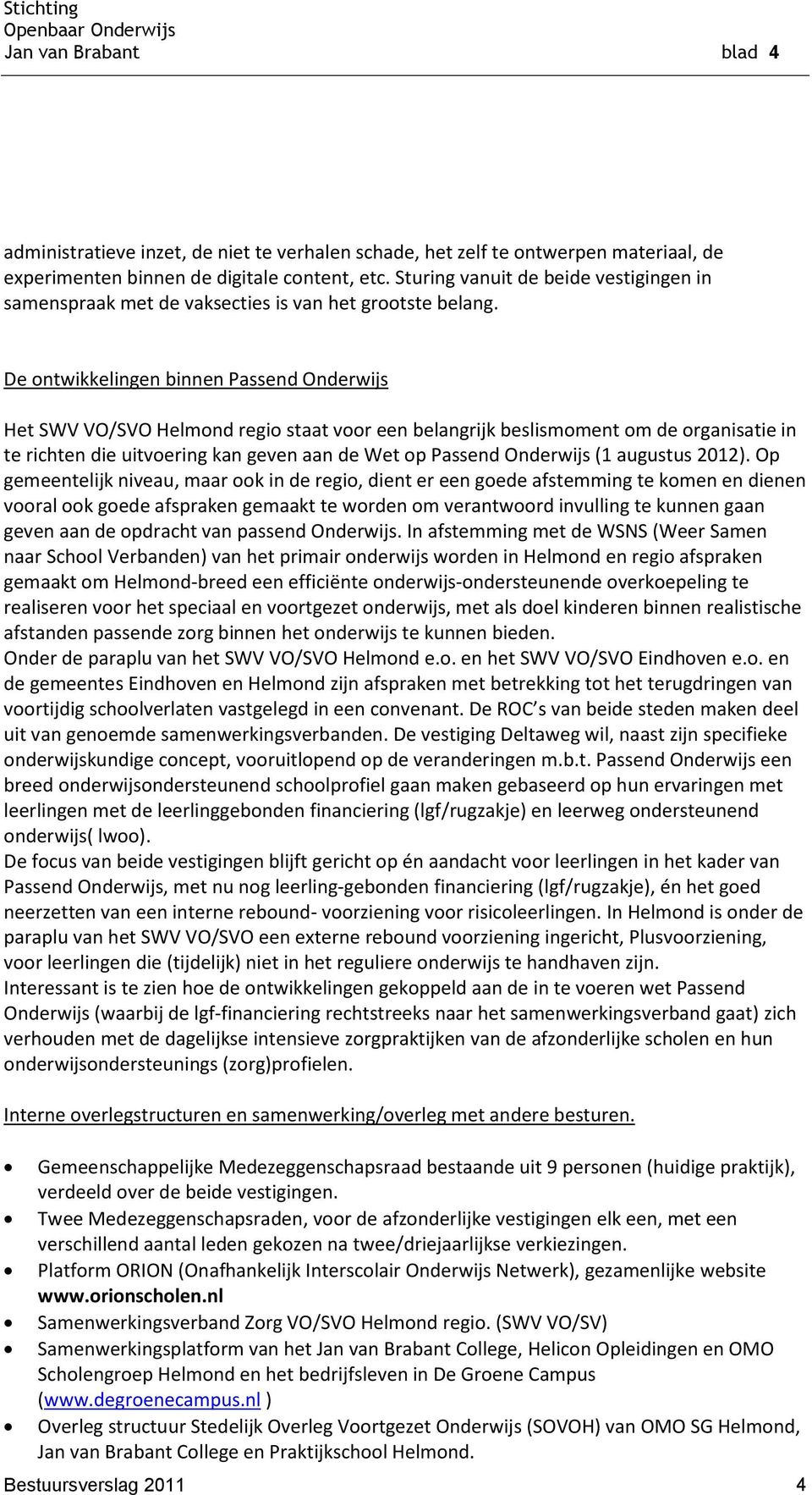 De ontwikkelingen binnen Passend Onderwijs Het SWV VO/SVO Helmond regio staat voor een belangrijk beslismoment om de organisatie in te richten die uitvoering kan geven aan de Wet op Passend Onderwijs