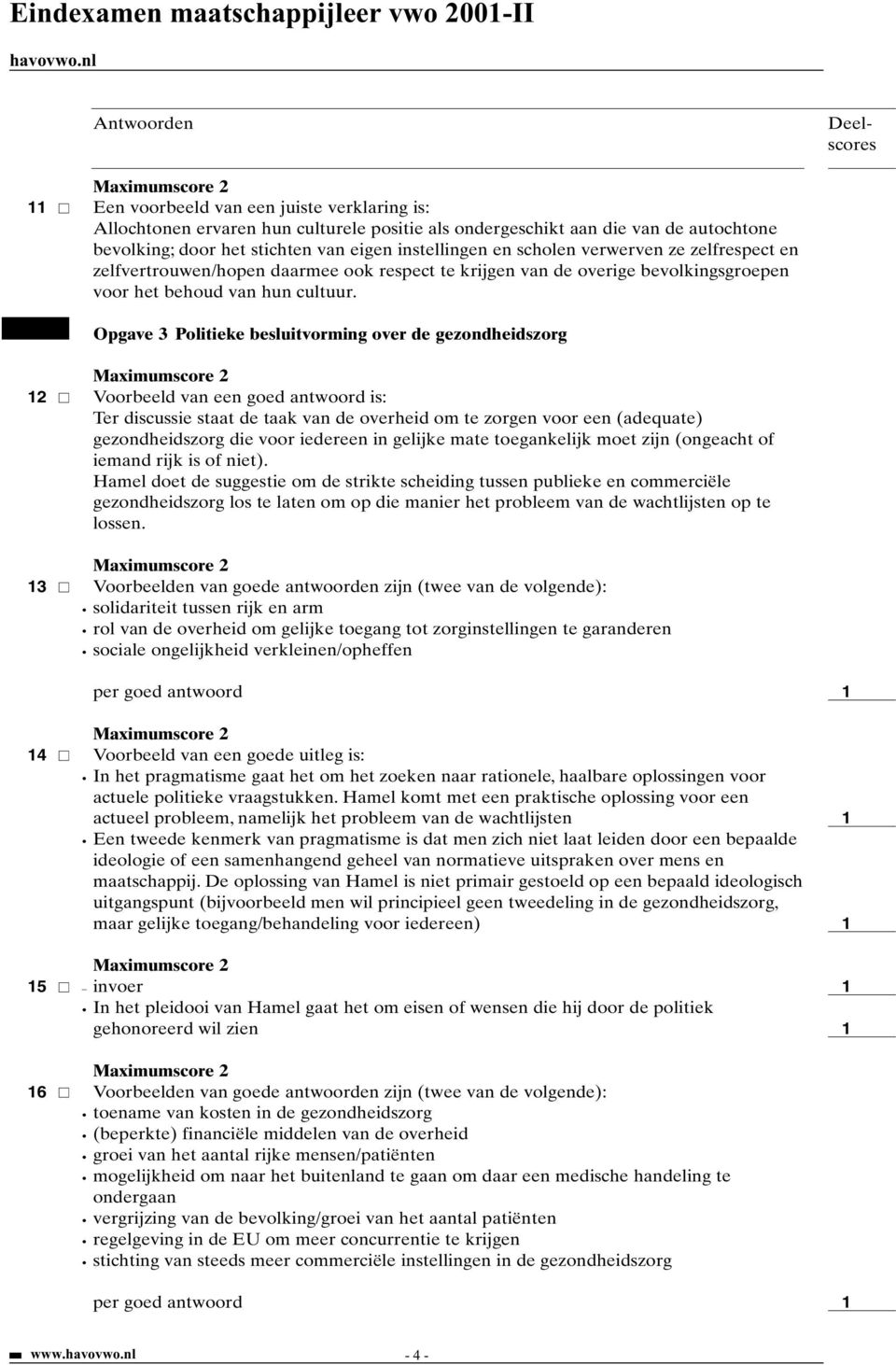 Opgave 3 Politieke besluitvorming over de gezondheidszorg Voorbeeld van een goed antwoord is: Ter discussie staat de taak van de overheid om te zorgen voor een (adequate) gezondheidszorg die voor