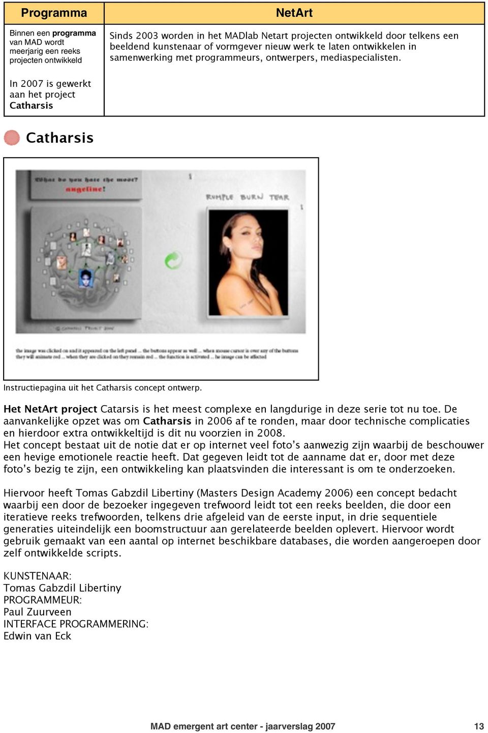 In 2007 is gewerkt aan het project Catharsis Catharsis Instructiepagina uit het Catharsis concept ontwerp. Het NetArt project Catarsis is het meest complexe en langdurige in deze serie tot nu toe.
