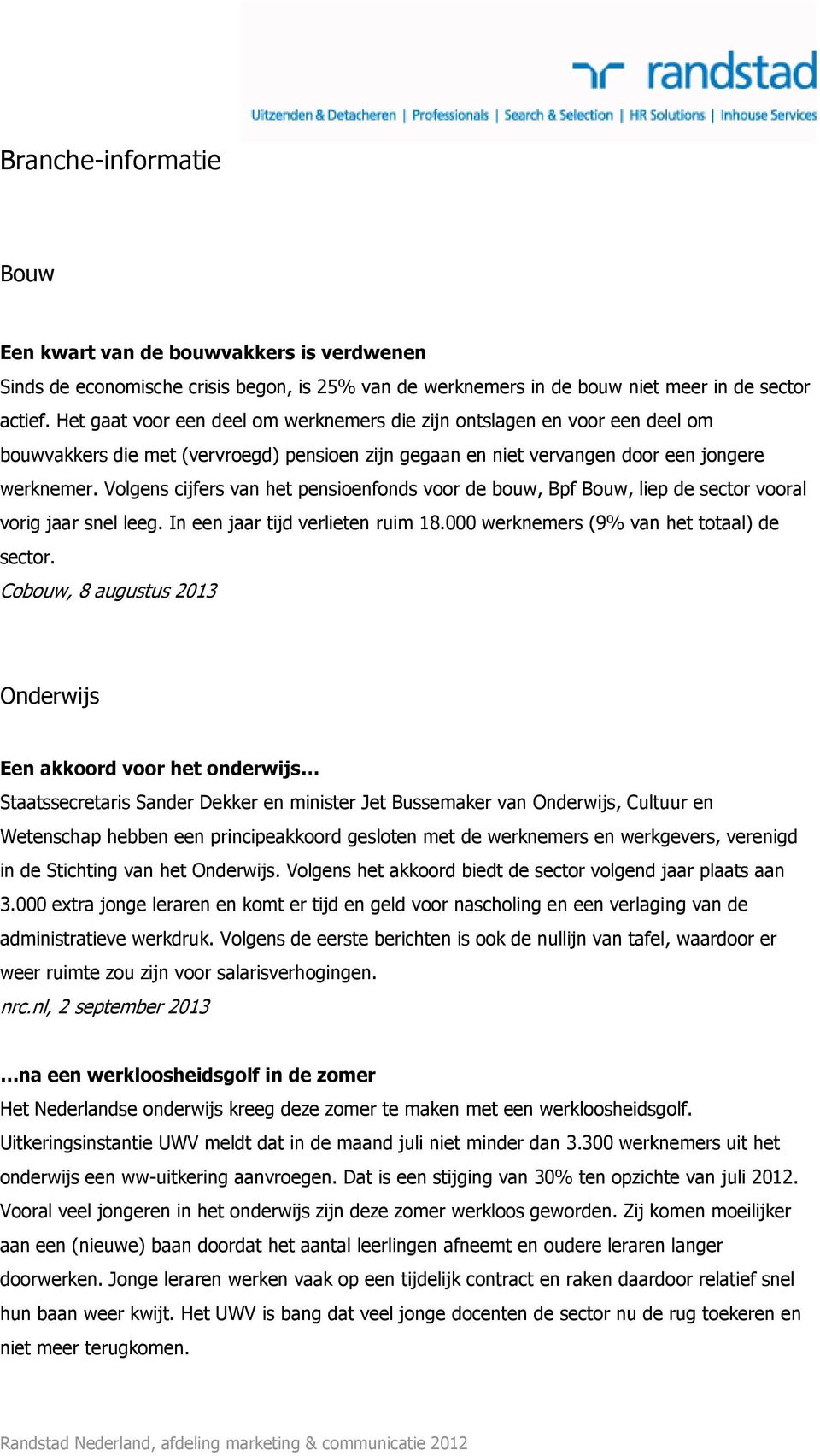 Volgens cijfers van het pensioenfonds voor de bouw, Bpf Bouw, liep de sector vooral vorig jaar snel leeg. In een jaar tijd verlieten ruim 18.000 werknemers (9% van het totaal) de sector.