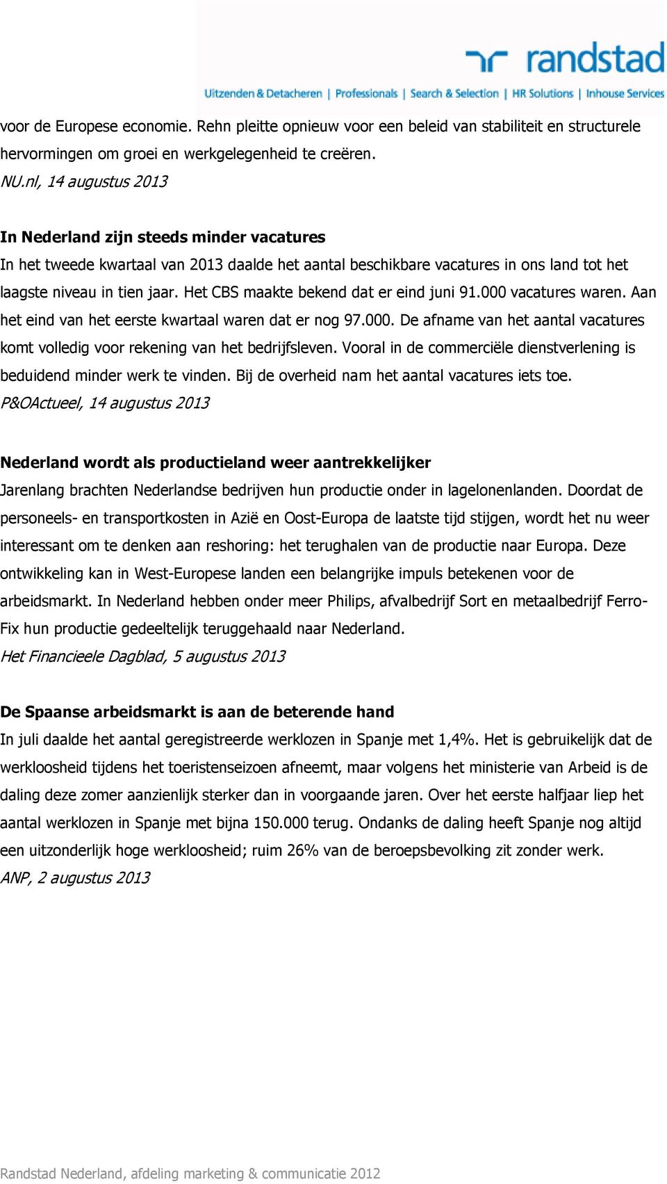 Het CBS maakte bekend dat er eind juni 91.000 vacatures waren. Aan het eind van het eerste kwartaal waren dat er nog 97.000. De afname van het aantal vacatures komt volledig voor rekening van het bedrijfsleven.