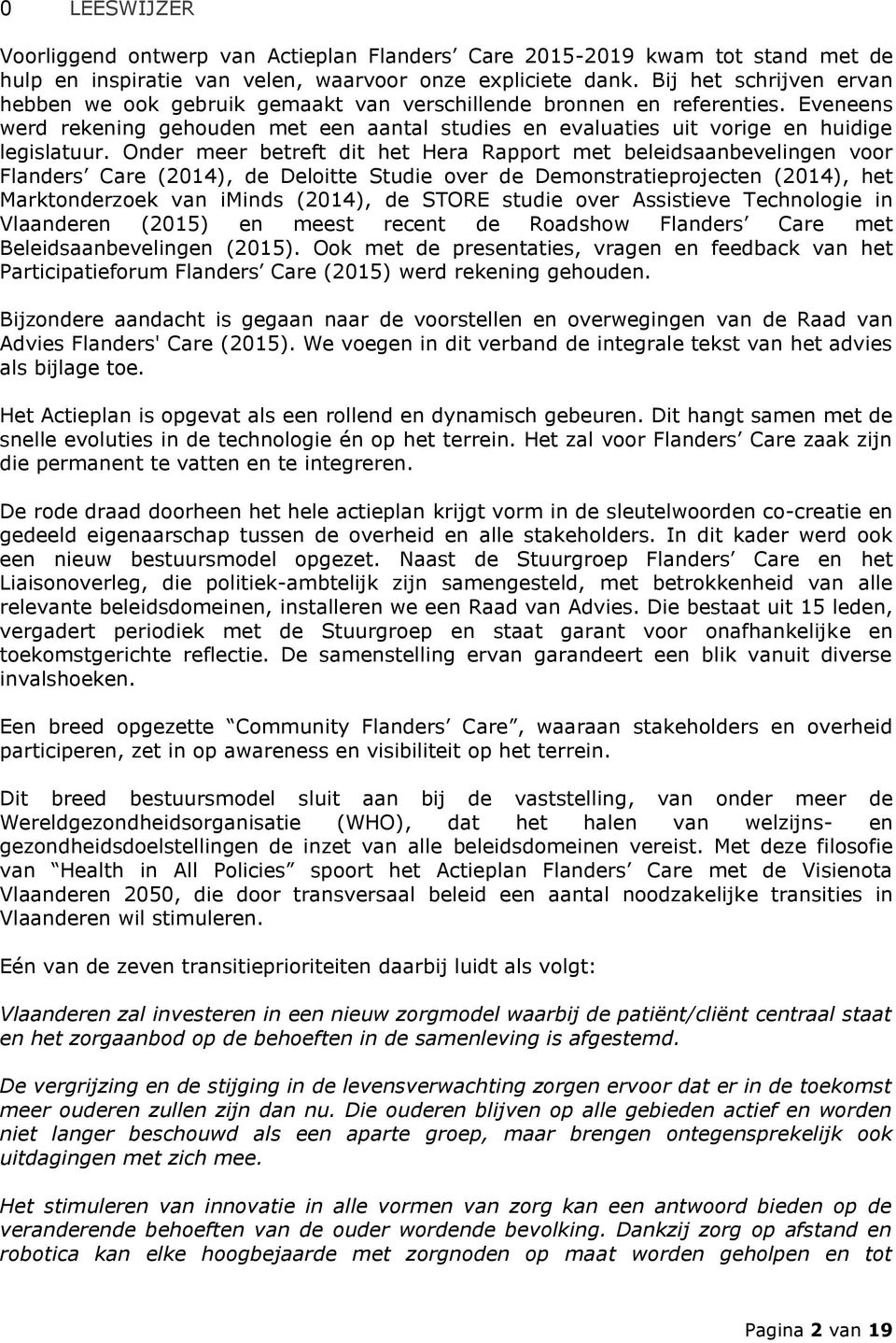 Onder meer betreft dit het Hera Rapport met beleidsaanbevelingen voor Flanders Care (2014), de Deloitte Studie over de Demonstratieprojecten (2014), het Marktonderzoek van iminds (2014), de STORE