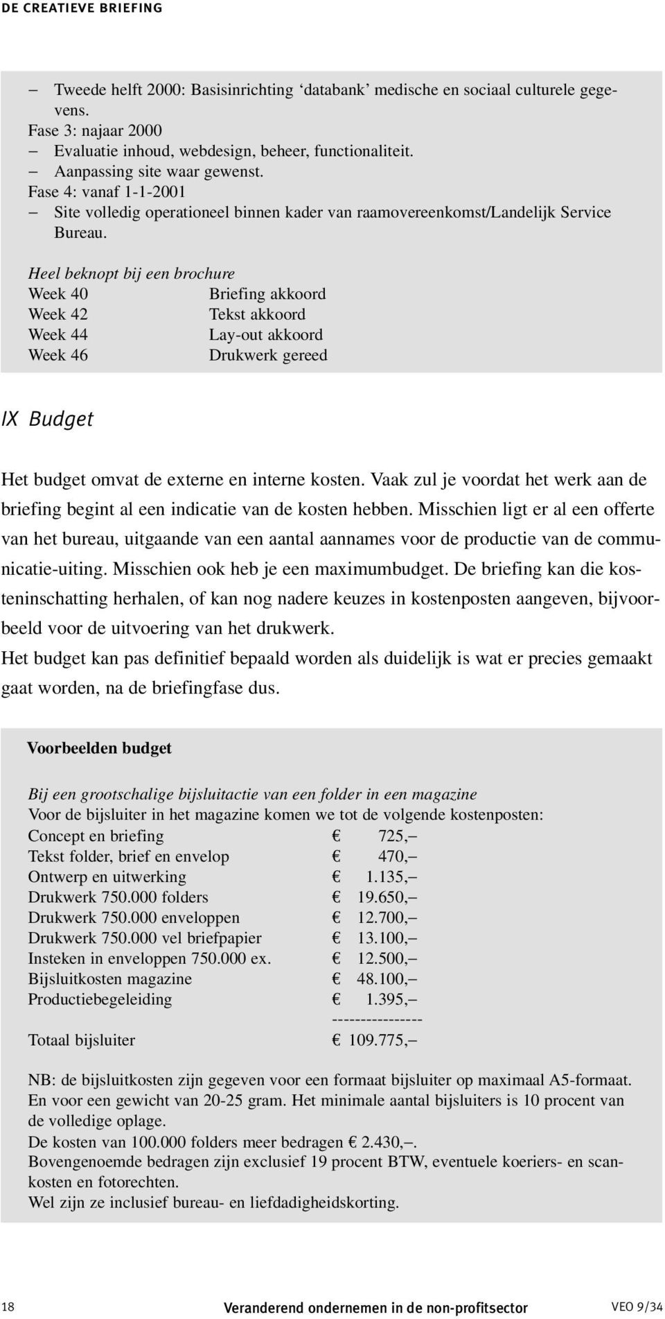 Heel beknopt bij een brochure Week 40 Briefing akkoord Week 42 Tekst akkoord Week 44 Lay-out akkoord Week 46 Drukwerk gereed IX Budget Het budget omvat de externe en interne kosten.