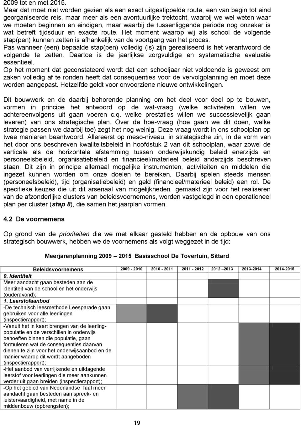 beginnen en eindigen, maar waarbij de tussenliggende periode nog onzeker is wat betreft tijdsduur en exacte route.