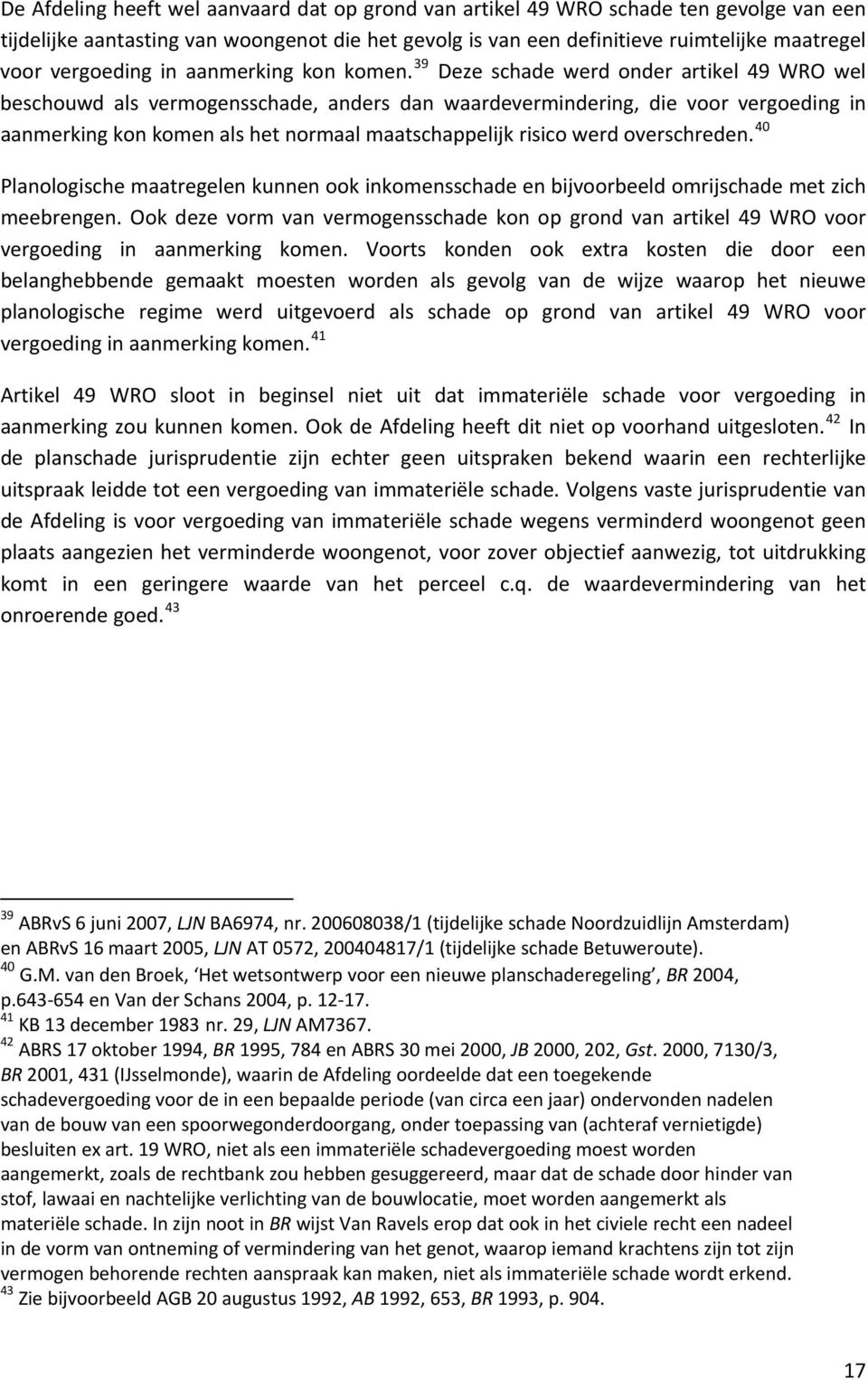 39 Deze schade werd onder artikel 49 WRO wel beschouwd als vermogensschade, anders dan waardevermindering, die voor vergoeding in aanmerking kon komen als het normaal maatschappelijk risico werd