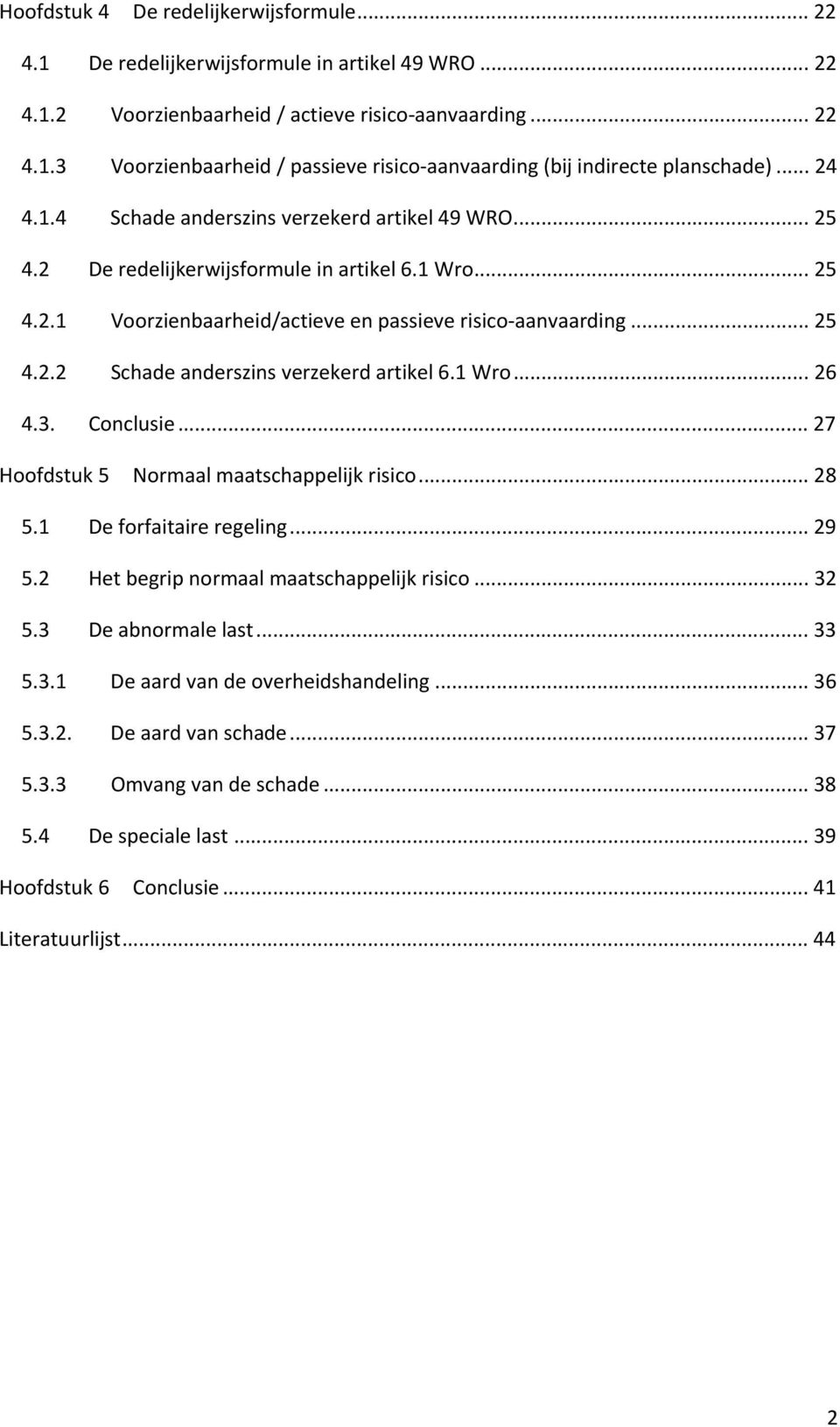 1 Wro... 26 4.3. Conclusie... 27 Hoofdstuk 5 Normaal maatschappelijk risico... 28 5.1 De forfaitaire regeling... 29 5.2 Het begrip normaal maatschappelijk risico... 32 5.3 De abnormale last... 33 5.3.1 De aard van de overheidshandeling.