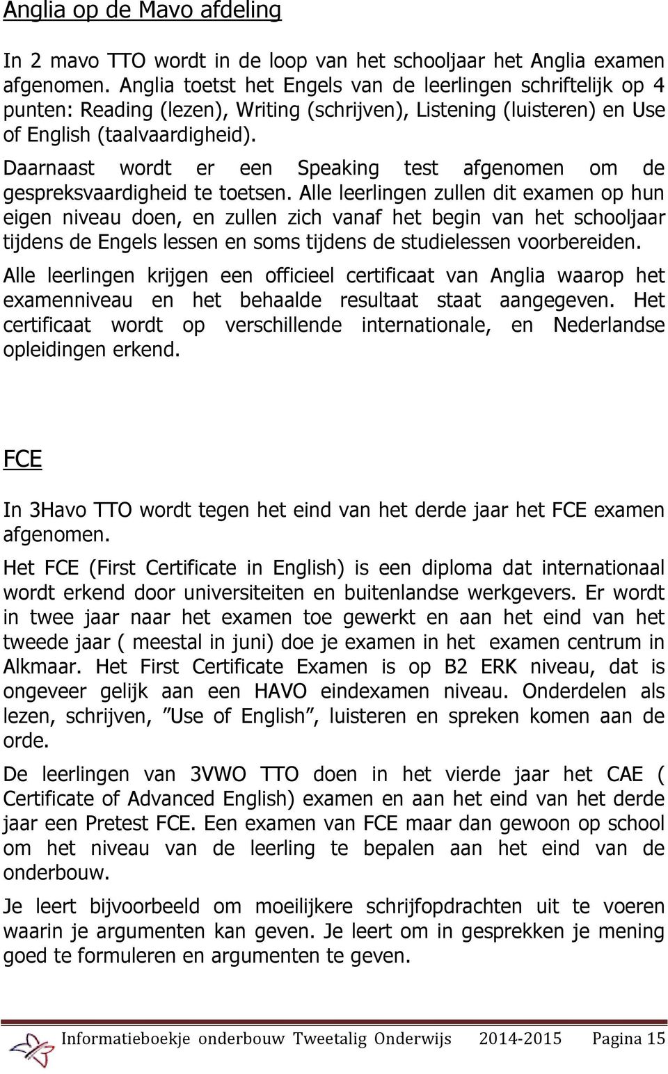 Daarnaast wordt er een Speaking test afgenomen om de gespreksvaardigheid te toetsen.