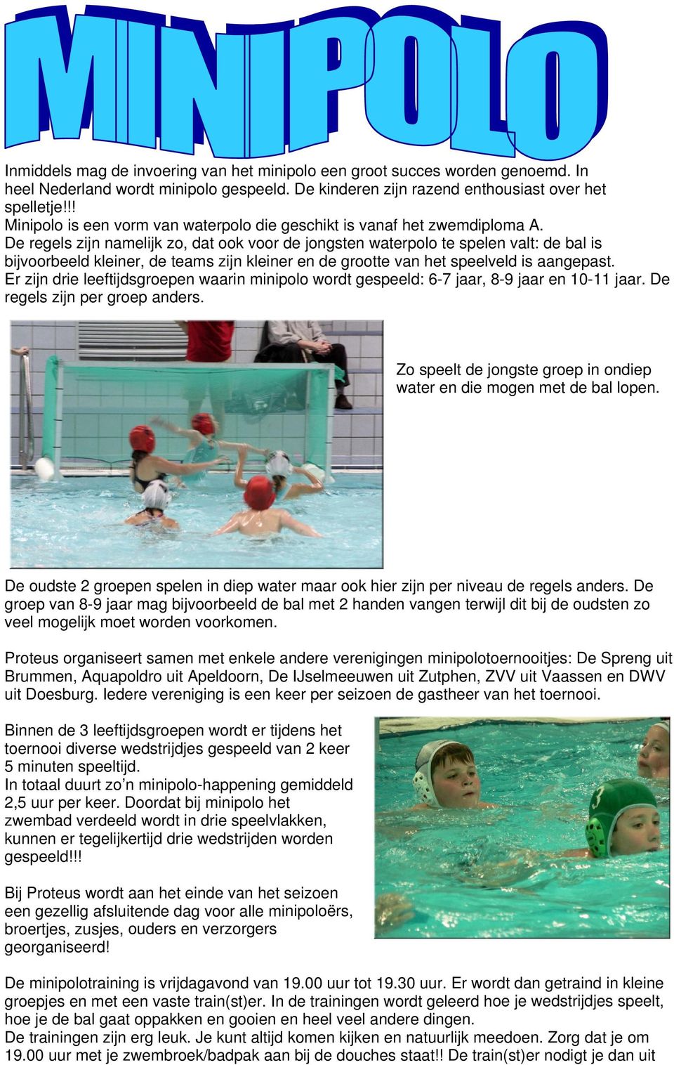 De regels zijn namelijk zo, dat ook voor de jongsten waterpolo te spelen valt: de bal is bijvoorbeeld kleiner, de teams zijn kleiner en de grootte van het speelveld is aangepast.