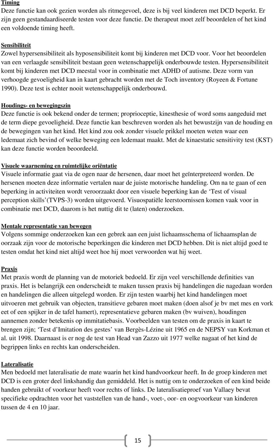 Voor het beoordelen van een verlaagde sensibiliteit bestaan geen wetenschappelijk onderbouwde testen. Hypersensibiliteit komt bij kinderen met DCD meestal voor in combinatie met ADHD of autisme.