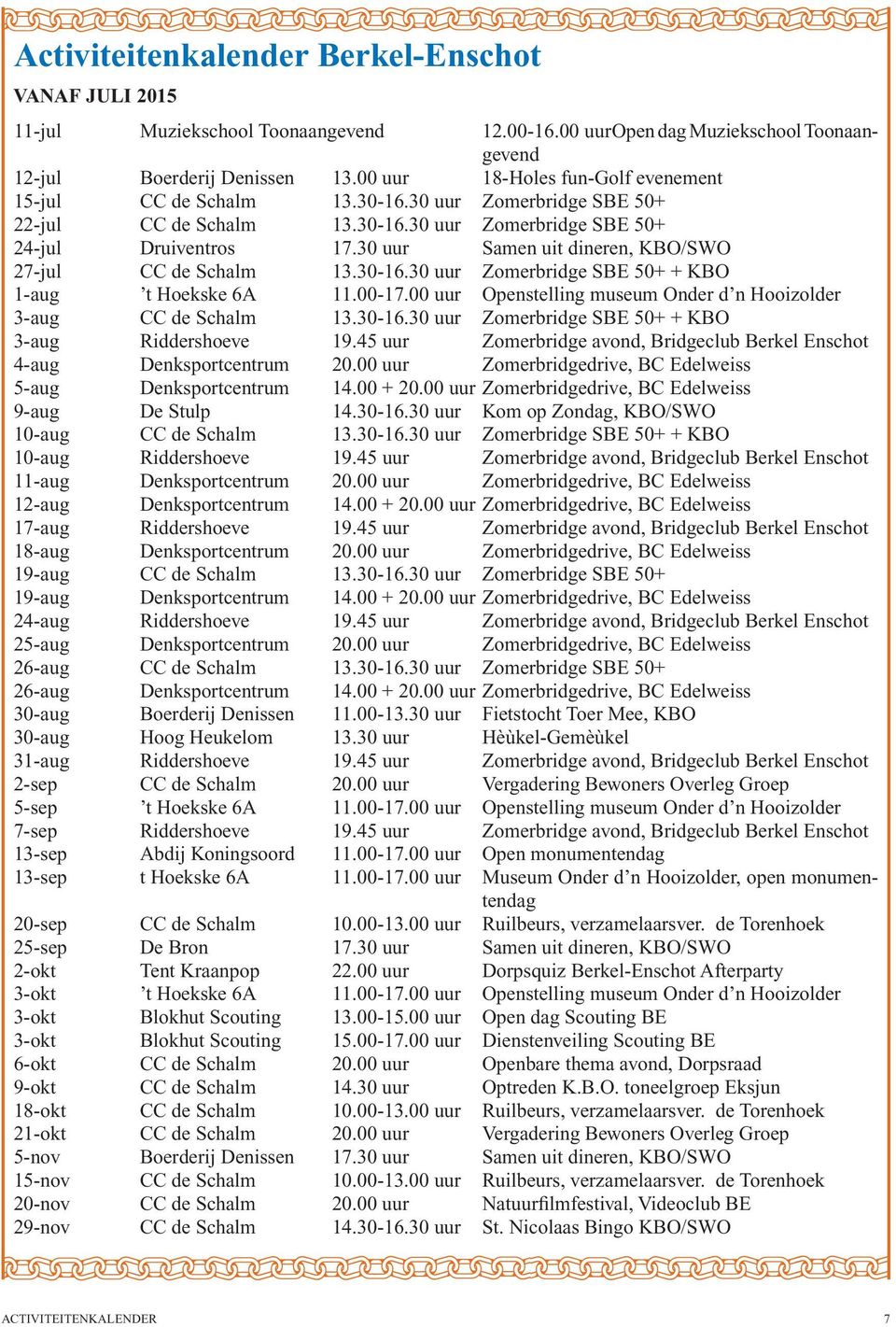30 uur Samen uit dineren, KBO/SWO 27-jul CC de Schalm 13.30-16.30 uur Zomerbridge SBE 50+ + KBO 1-aug t Hoekske 6A 11.00-17.00 uur Openstelling museum Onder d n Hooizolder 3-aug CC de Schalm 13.30-16.30 uur Zomerbridge SBE 50+ + KBO 3-aug Riddershoeve 19.