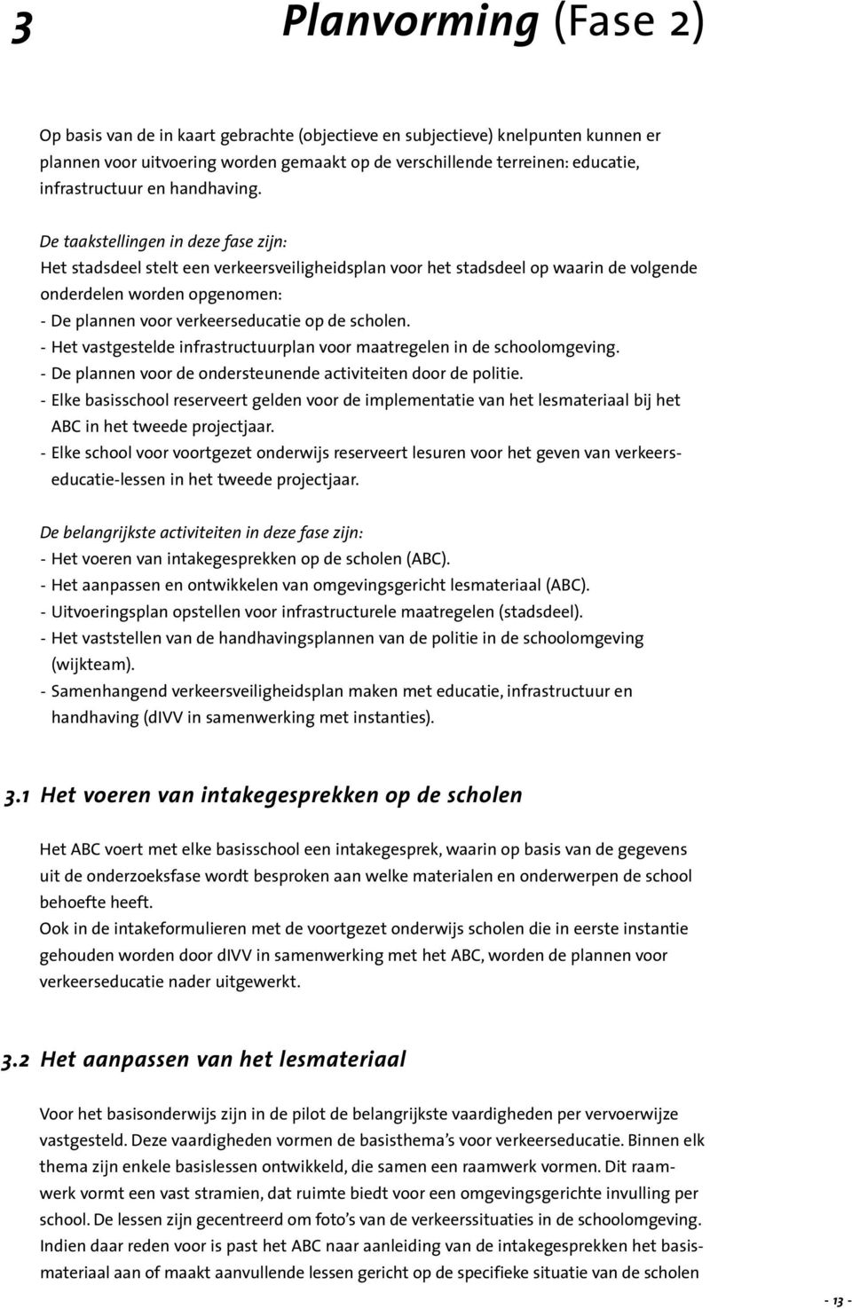 De taakstellingen in deze fase zijn: Het stadsdeel stelt een verkeersveiligheidsplan voor het stadsdeel op waarin de volgende onderdelen worden opgenomen: - De plannen voor verkeerseducatie op de