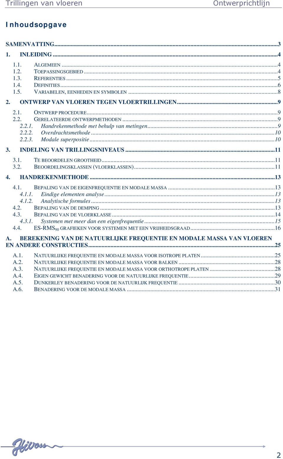 .... TE BEOORDELEN GROOTHEID..... BEOORDELINGSKLASSEN (VLOERKLASSEN).... HANDREKENMETHODE..... BEPALING VAN DE EIGENFREQUENTIE EN MODALE MASSA...... Eindige elementen analse...... Analtische formules.