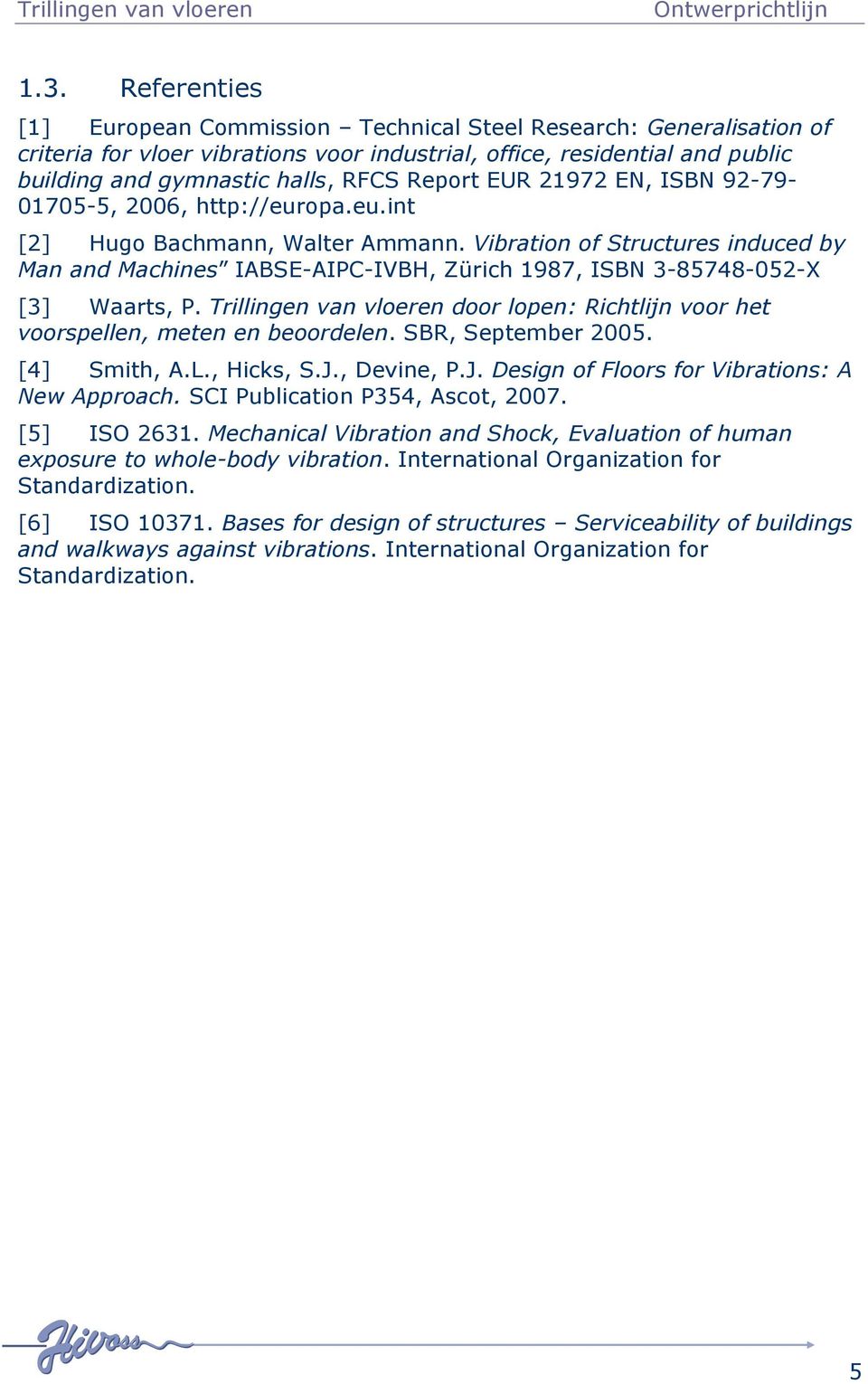 Trillingen van vloeren door lopen: Richtlijn voor het voorspellen, meten en beoordelen. SBR, September 00. [] Smith, A.L., Hicks, S.J., Devine, P.J. Design of Floors for Vibrations: A New Approach.