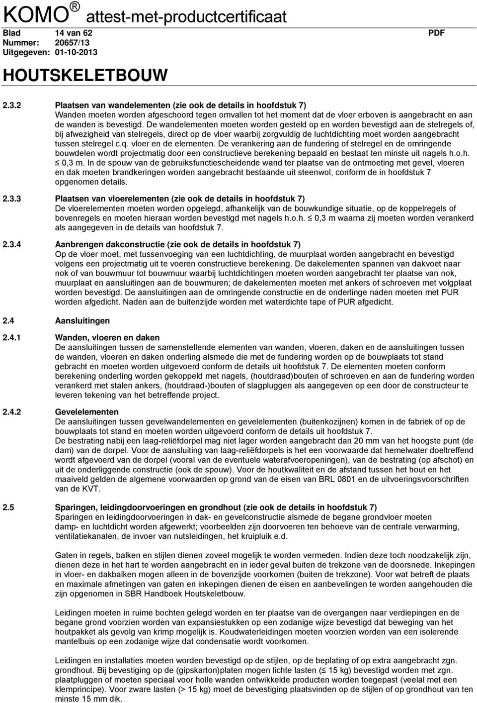 De wandelementen moeten worden gesteld op en worden bevestigd aan de stelregels of, bij afwezigheid van stelregels, direct op de vloer waarbij zorgvuldig de luchtdichting moet worden aangebracht