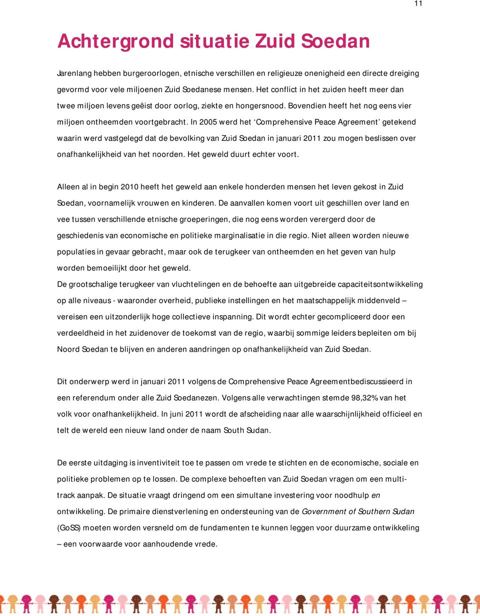 In 2005 werd het Comprehensive Peace Agreement getekend waarin werd vastgelegd dat de bevolking van Zuid Soedan in januari 2011 zou mogen beslissen over onafhankelijkheid van het noorden.