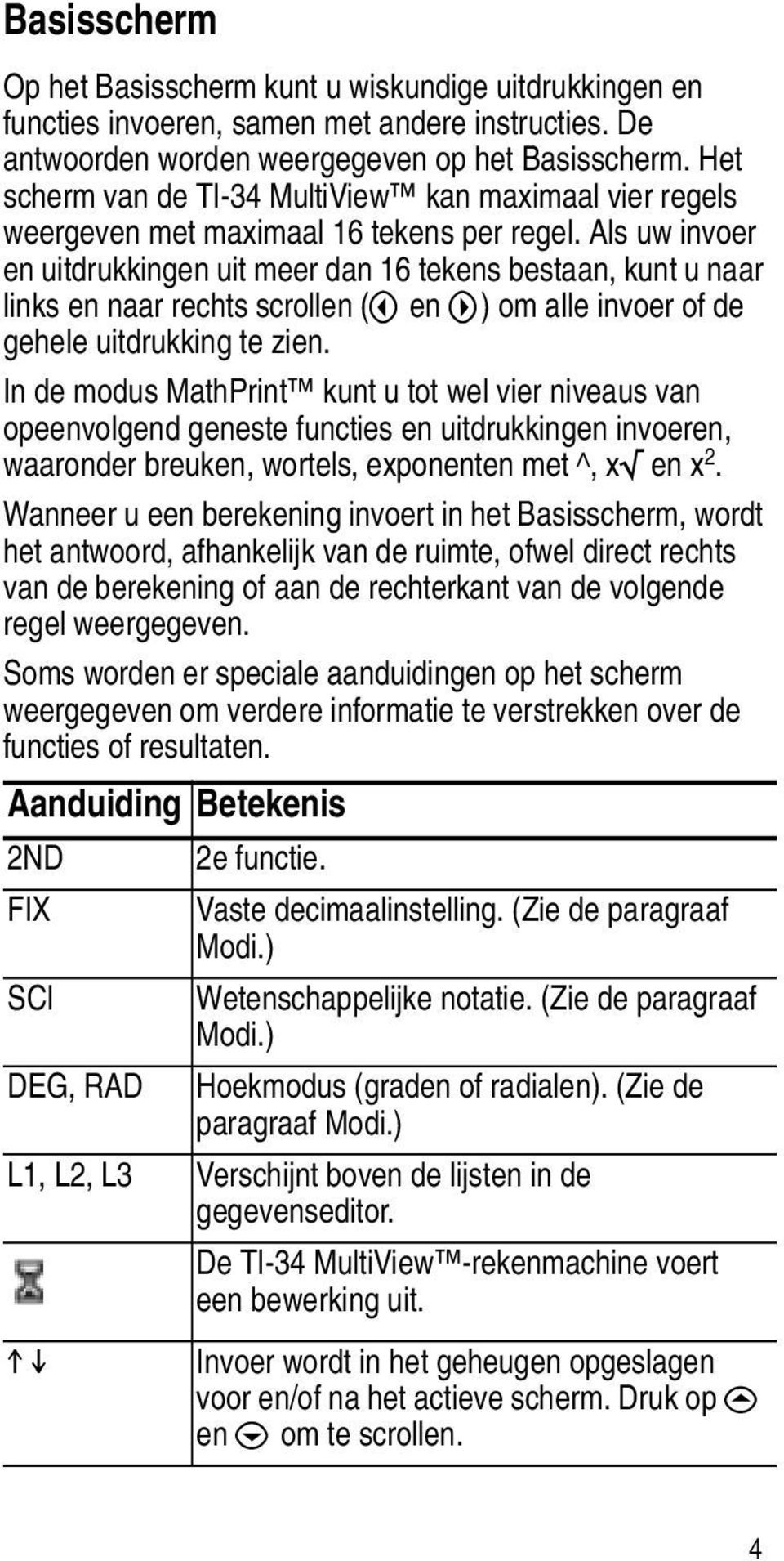 Als uw invoer en uitdrukkingen uit meer dan 16 tekens bestaan, kunt u naar links en naar rechts scrollen (! en ") om alle invoer of de gehele uitdrukking te zien.