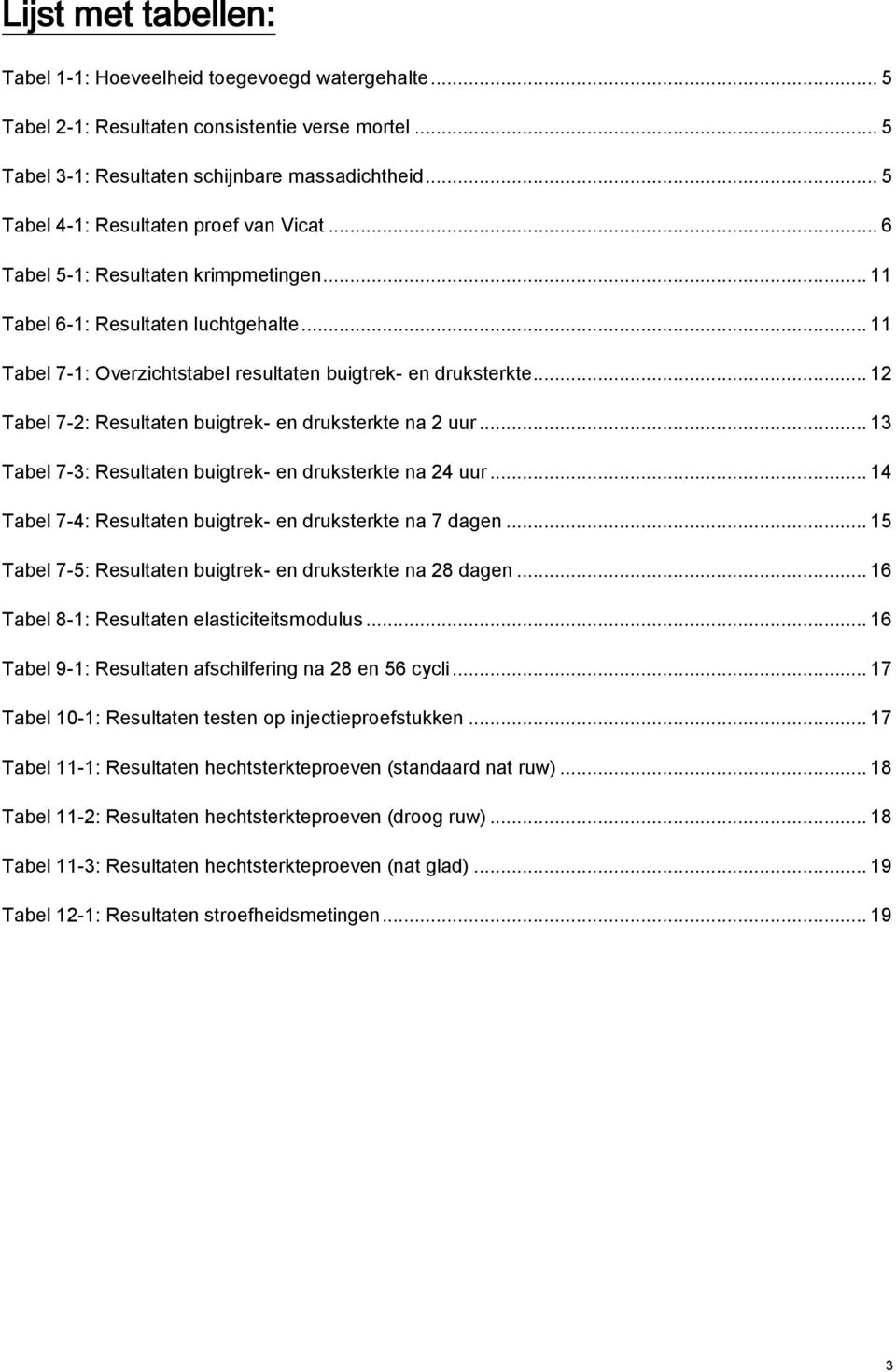 .. 12 Tabel 7-2: Resultaten buigtrek- en druksterkte na 2 uur... 13 Tabel 7-3: Resultaten buigtrek- en druksterkte na 24 uur... 14 Tabel 7-4: Resultaten buigtrek- en druksterkte na 7 dagen.