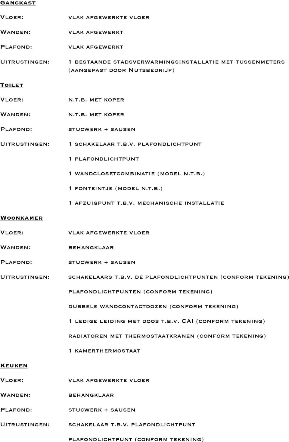 b.v. de plafondlichtpunten (conform tekening) plafondlichtpunten (conform tekening) dubbele wandcontactdozen (conform tekening) 1 ledige leiding met doos t.b.v. CAI (conform tekening) radiatoren met thermostaatkranen (conform tekening) 1 kamerthermostaat Keuken schakelaar t.