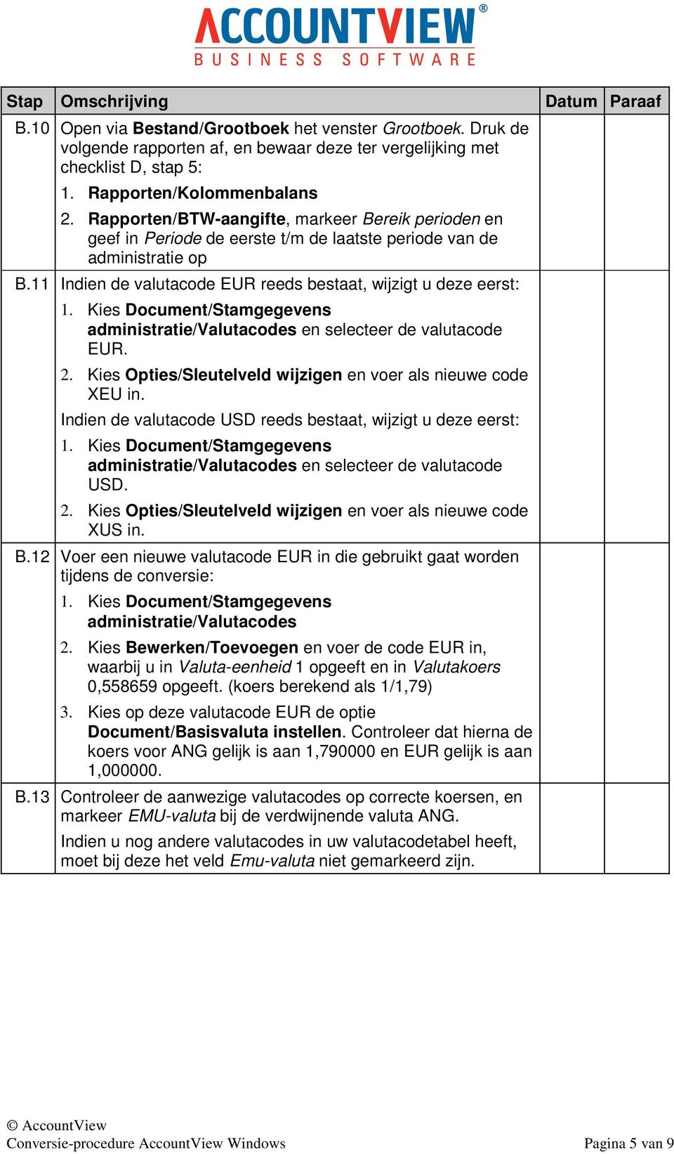 Kies Document/Stamgegevens administratie/valutacodes en selecteer de valutacode EUR. 2. Kies Opties/Sleutelveld wijzigen en voer als nieuwe code XEU in.