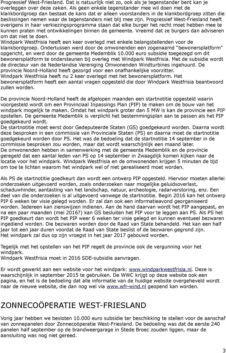 zijn. Progressief West-Friesland heeft overigens in haar verkiezingsprogramma staan dat elke burger het recht moet hebben mee te kunnen praten met ontwikkelingen binnen de gemeente.