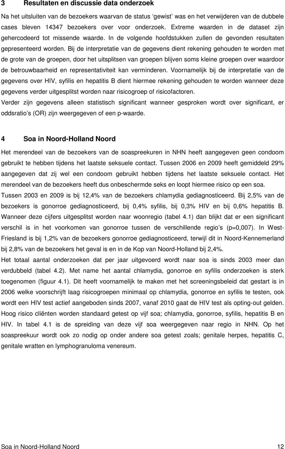 Bij de interpretatie van de gegevens dient rekening gehouden te worden met de grote van de groepen, door het uitsplitsen van groepen blijven soms kleine groepen over waardoor de betrouwbaarheid en