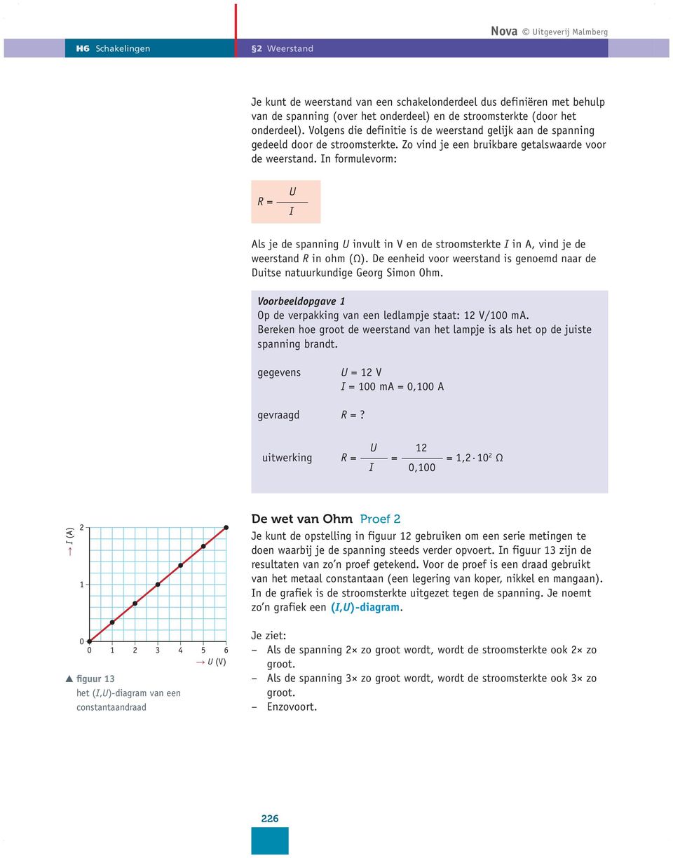 In formulevorm: R = U I Als je de spanning U invult in V en de stroomsterkte I in A, vind je de weerstand R in ohm (Ω).