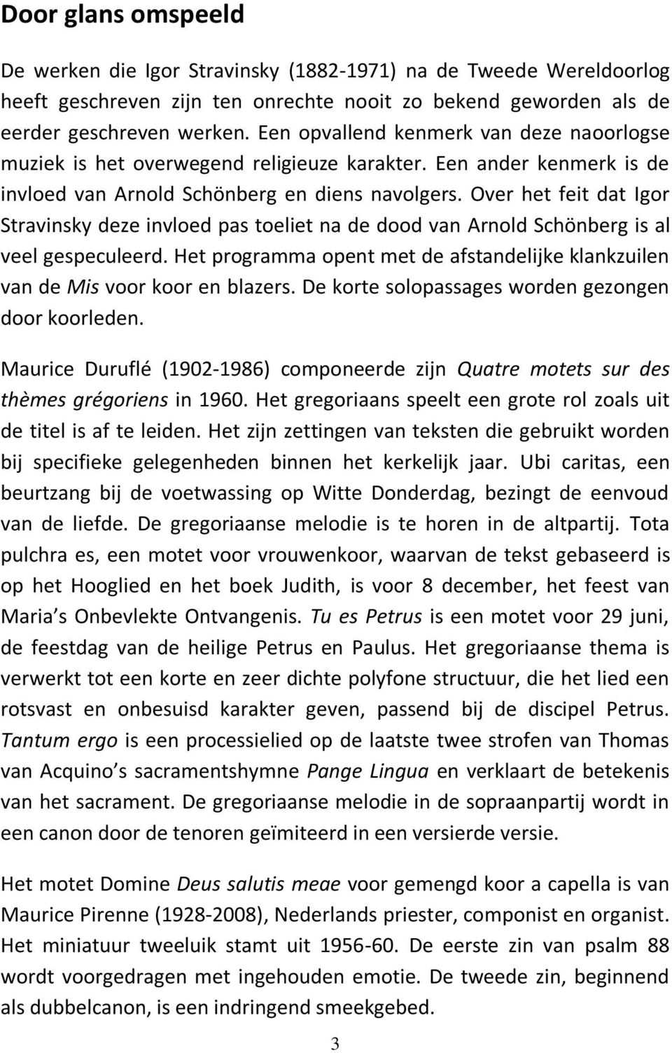 Over het feit dat Igor Stravinsky deze invloed pas toeliet na de dood van Arnold Schönberg is al veel gespeculeerd.