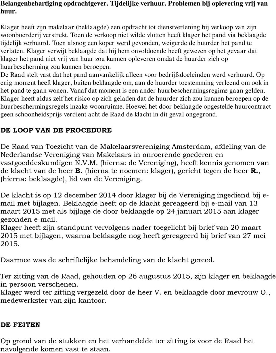 Toen de verkoop niet wilde vlotten heeft klager het pand via beklaagde tijdelijk verhuurd. Toen alsnog een koper werd gevonden, weigerde de huurder het pand te verlaten.