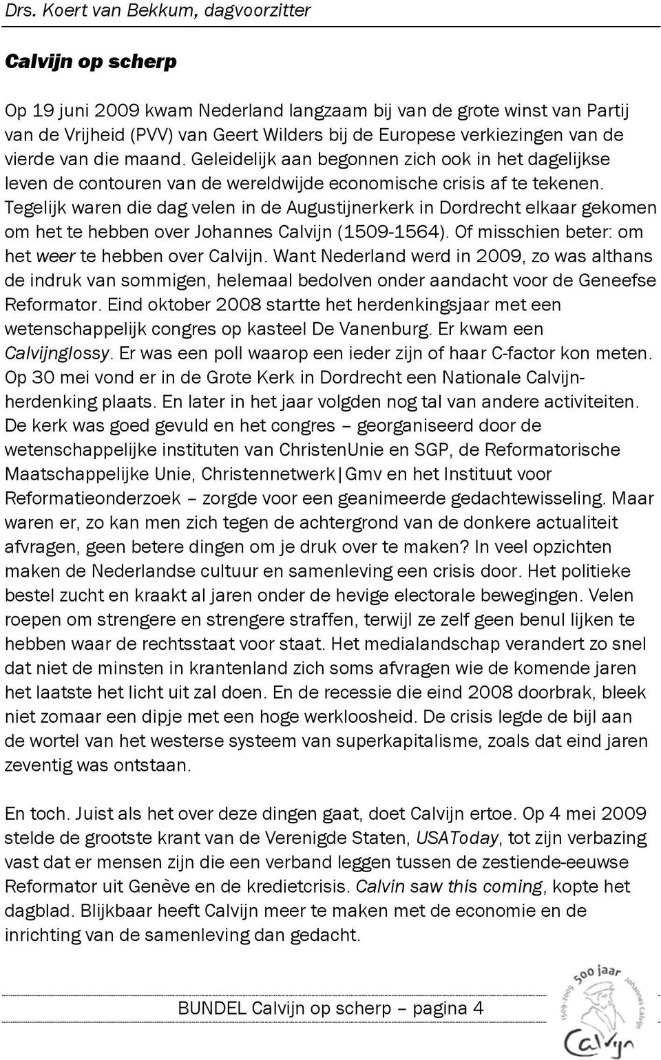 Tegelijk waren die dag velen in de Augustijnerkerk in Dordrecht elkaar gekomen om het te hebben over Johannes Calvijn (1509-1564). Of misschien beter: om het weer te hebben over Calvijn.