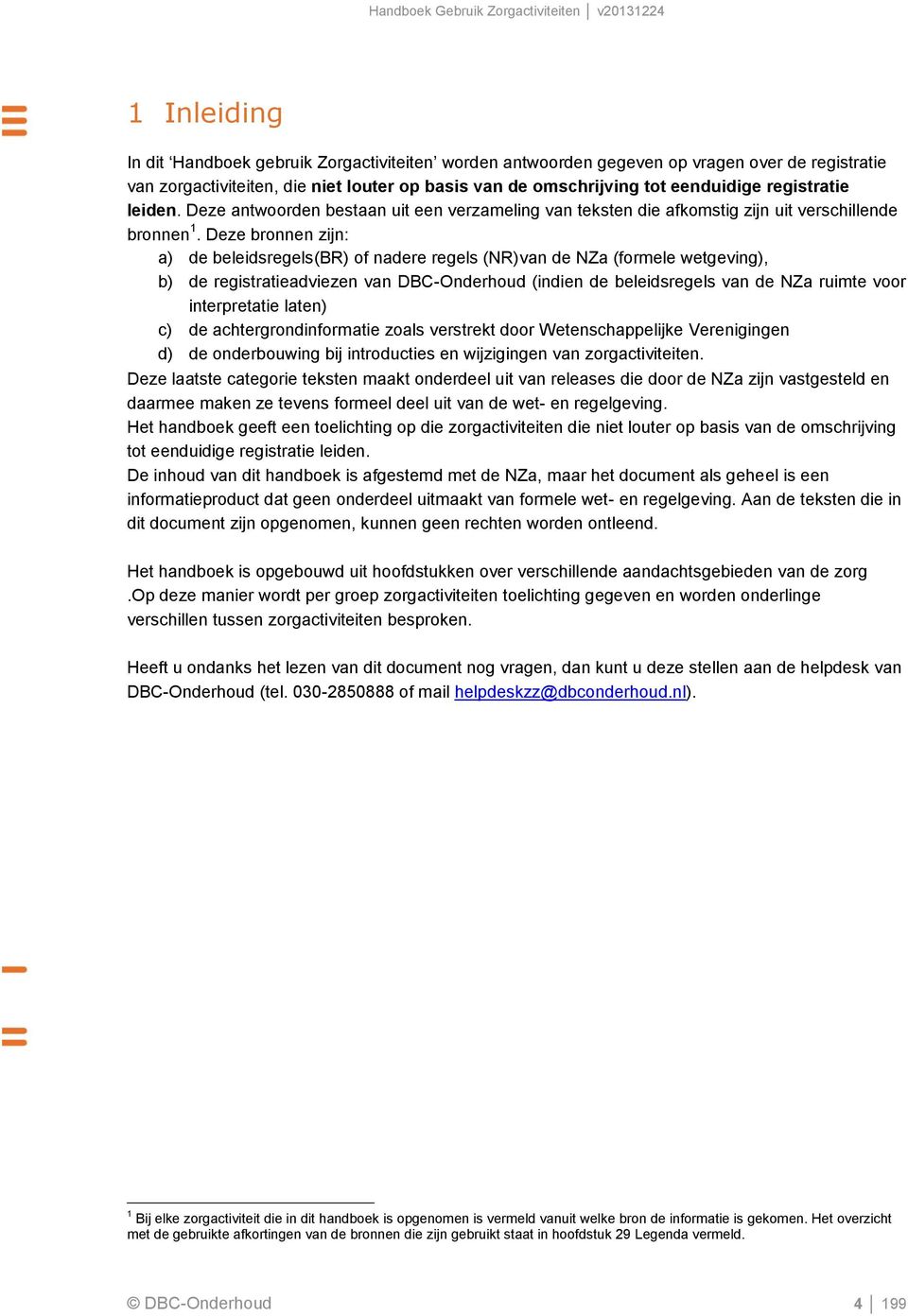 Deze bronnen zijn: a) de beleidsregels() of nadere regels (NR)van de NZa (formele wetgeving), b) de registratieadviezen van nderhoud (indien de beleidsregels van de NZa ruimte voor interpretatie