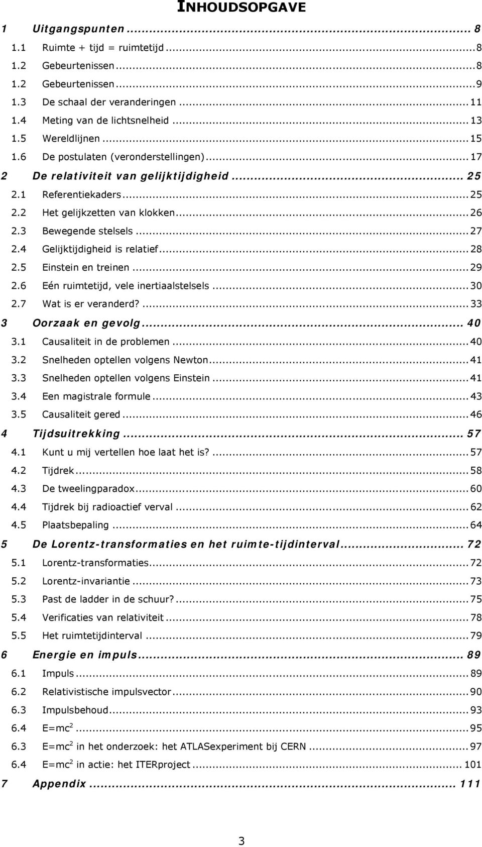 .. 27 2.4 Gelijktijdigheid is relatief... 28 2.5 Einstein en treinen... 29 2.6 Eén ruimtetijd, vele inertiaalstelsels... 30 2.7 Wat is er veranderd?... 33 3 Oorzaak en gevolg... 40 3.