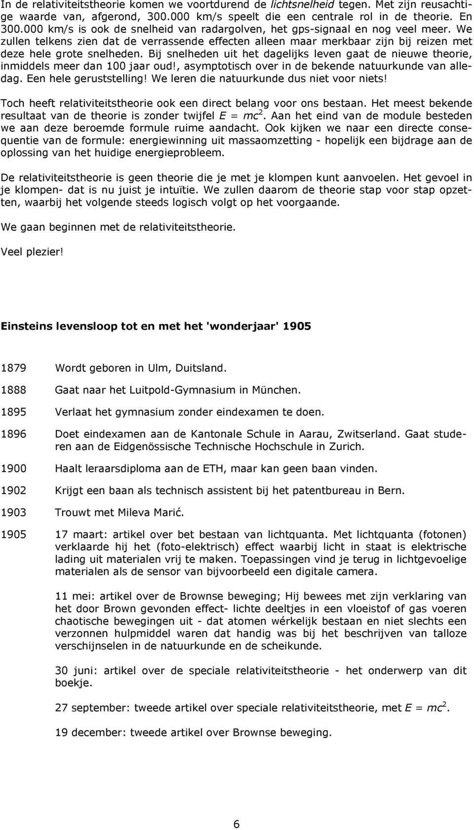 Bij snelheden uit het dagelijks leven gaat de nieuwe theorie, inmiddels meer dan 100 jaar oud!, asymptotisch over in de bekende natuurkunde van alledag. Een hele geruststelling!