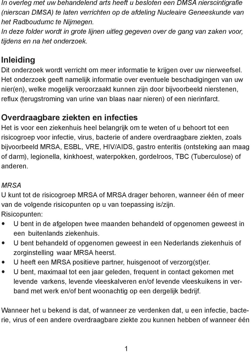 Het onderzoek geeft namelijk informatie over eventuele beschadigingen van uw nier(en), welke mogelijk veroorzaakt kunnen zijn door bijvoorbeeld nierstenen, reflux (terugstroming van urine van blaas