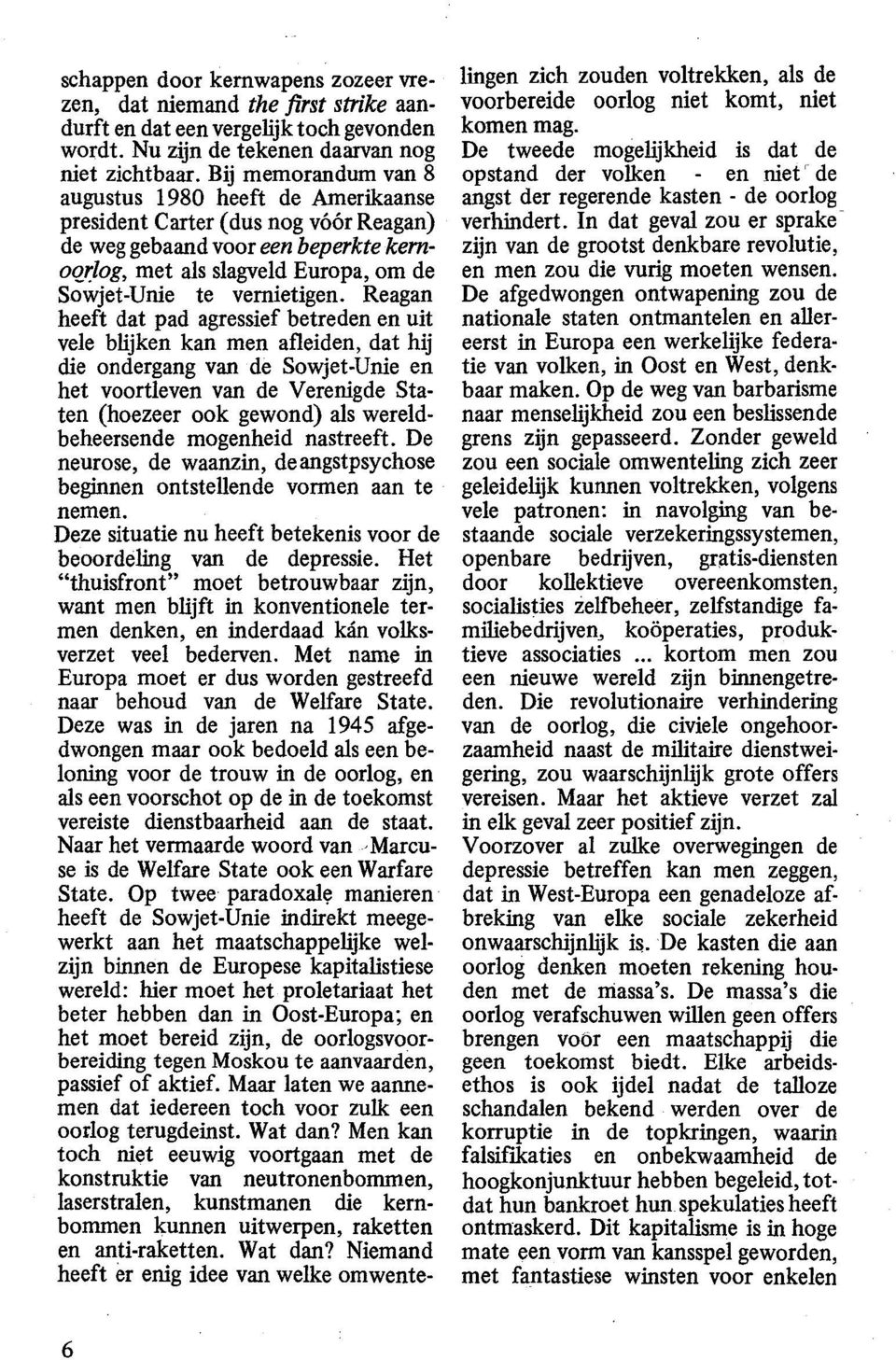 Reagan heeft dat pad agressief betreden en uit vele blijken kan men afleiden, dat hij die ondergang van de Sowjet-Unie en het voortleven van de Verenigde Staten (hoezeer ook gewond) als