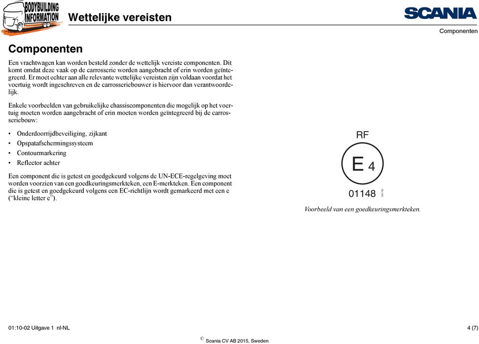 Enkele voorbeelden van gebruikelijke chassiscomponenten die mogelijk op het voertuig moeten worden aangebracht of erin moeten worden geïntegreerd bij de carrosseriebouw: Onderdoorrijdbeveiliging,